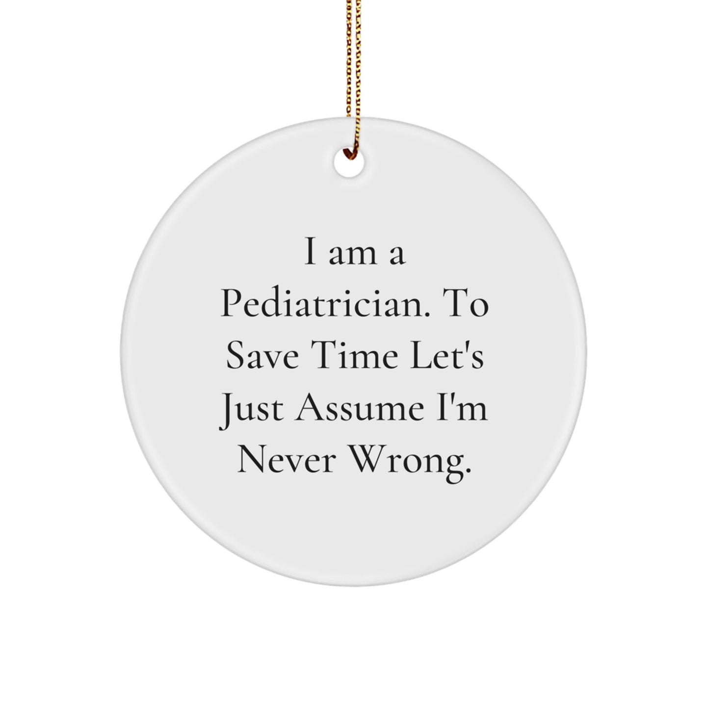 Pediatrician Gifts from Family - 'I Am A Pediatrician. To Save Time Let's Just Assume I'm Never Wrong.' Christmas Circle Ornament for Men, Women, Friends, and Coworkers - Image 1