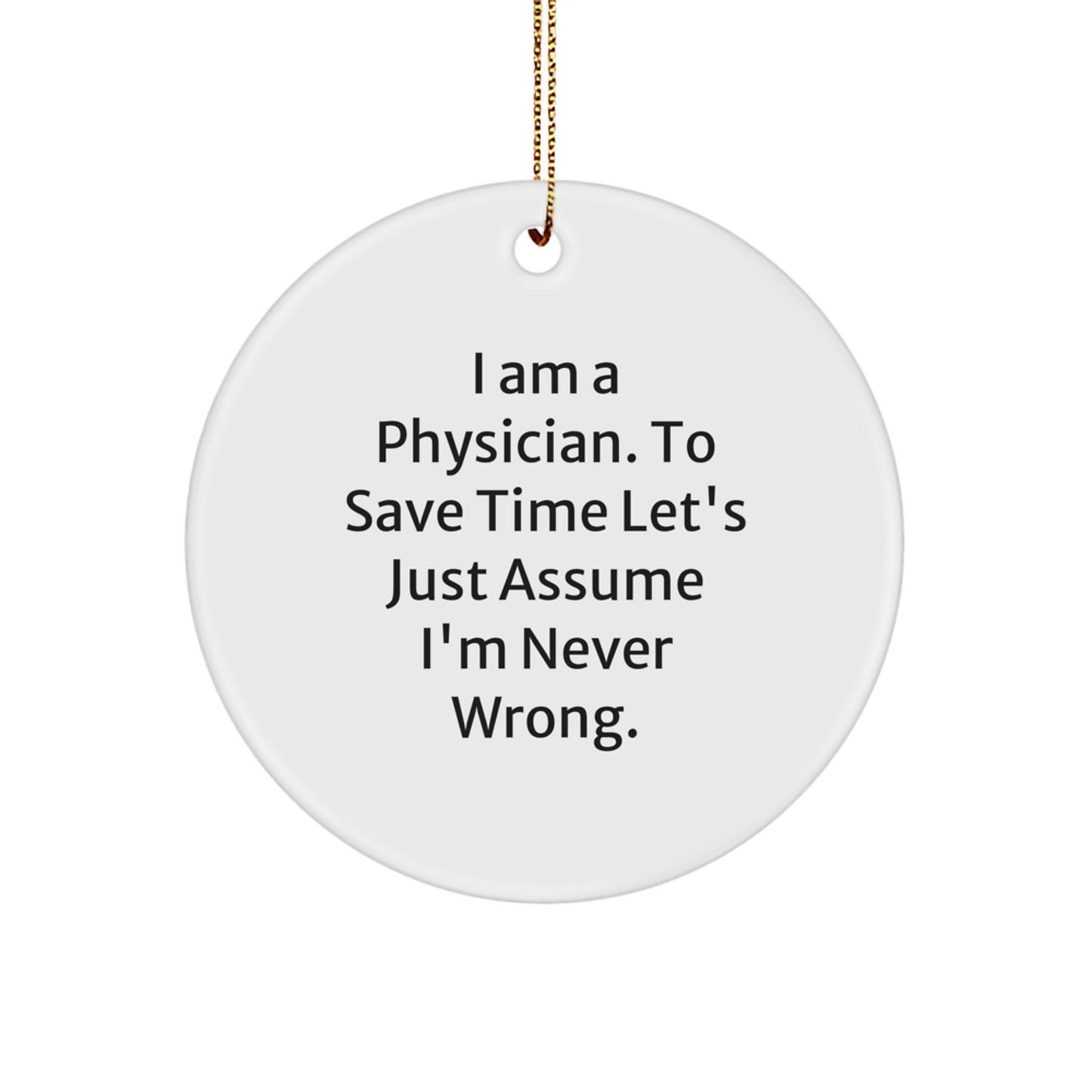 Funny Physician Gifts, Circle Ornament with 'I Am A Physician. To Save Time Let's Just Assume I'm Never Wrong.' Quote, Christmas Unique Gifts from Friends to Family - Image 1
