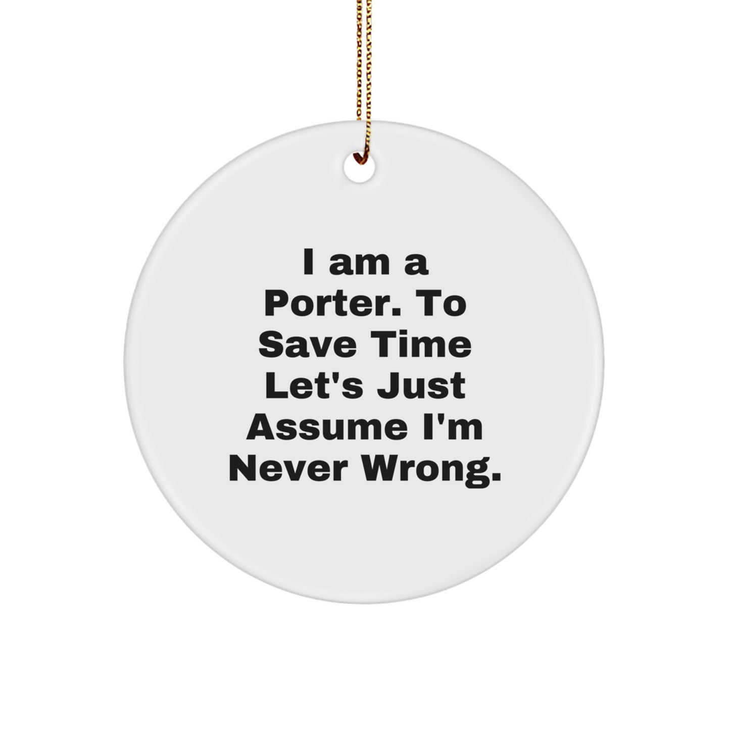 Porter Humorous Circle Ornament Gifts from Friends for Christmas - 'I Am A Porter. To Save Time Let's Just Assume I'm Never Wrong.' - Image 1