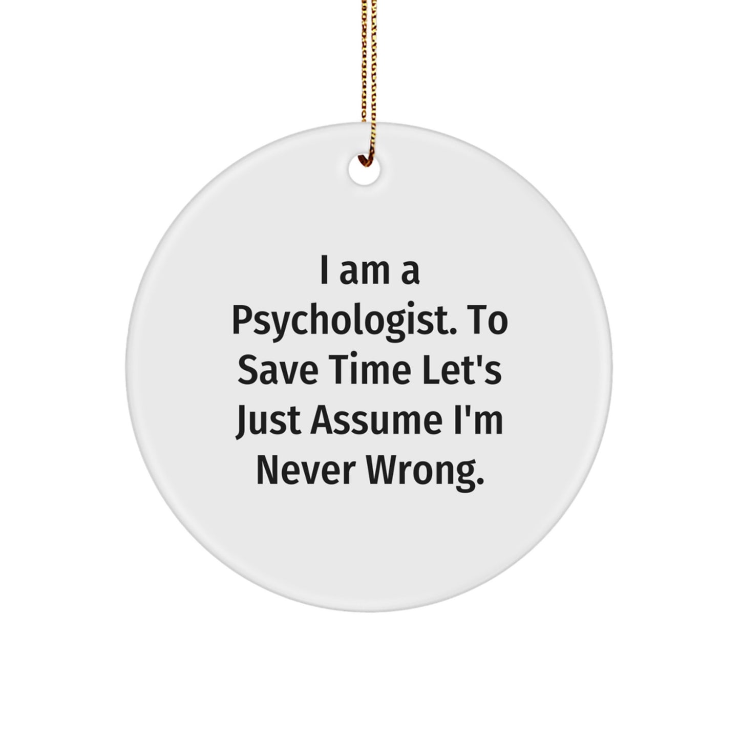 Funny Psychologist Gifts for Men Friends Coworkers Family - White Circle Ornament with 'I Am A Psychologist. To Save Time Let's Just Assume I'm Never Wrong.' - Image 1