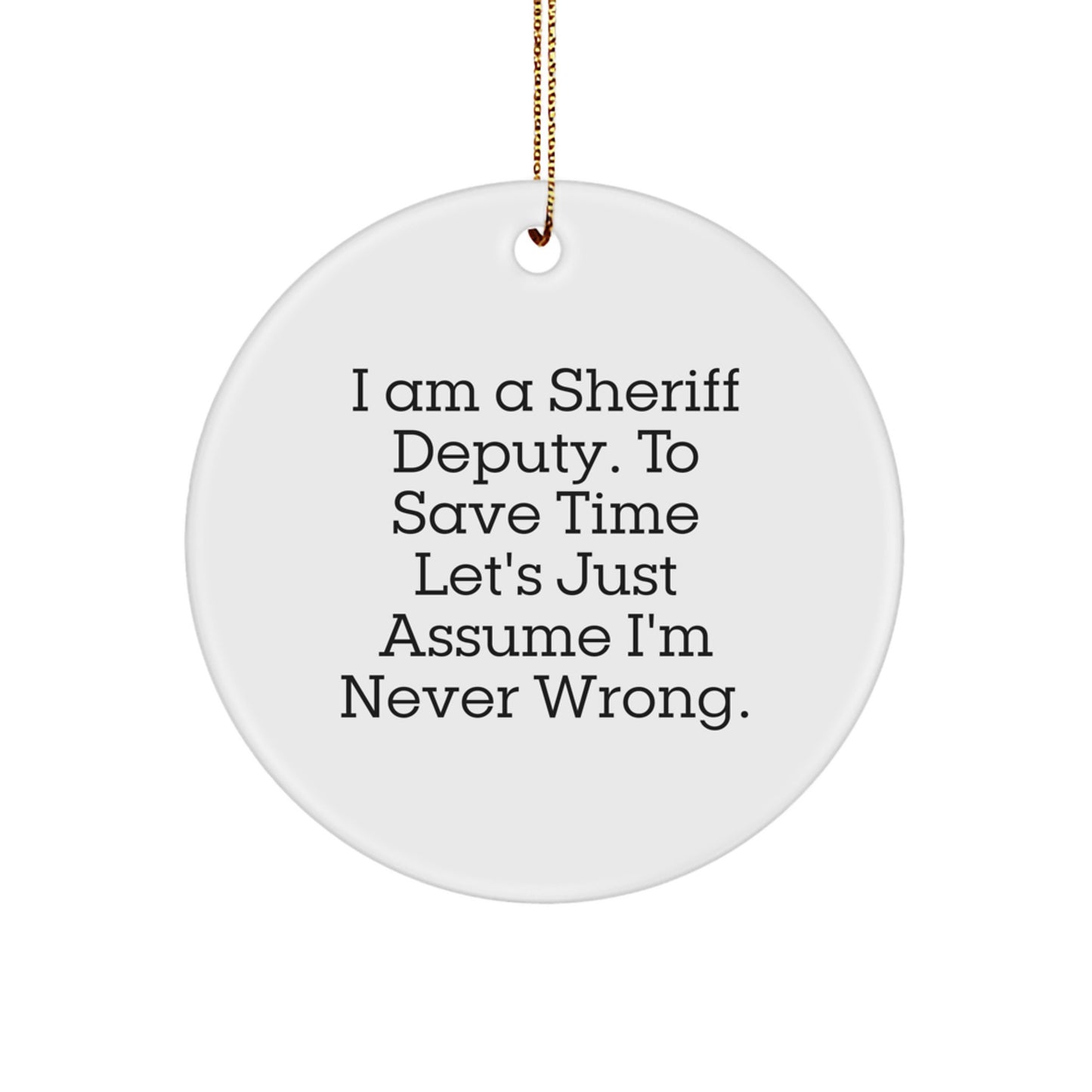 Funny Sheriff Deputy Gifts - 'I Am A Sheriff Deputy. To Save Time Let's Just Assume I'm Never Wrong.' Circle Ornament for Christmas from Friends to Sheriff Deputy - Image 1