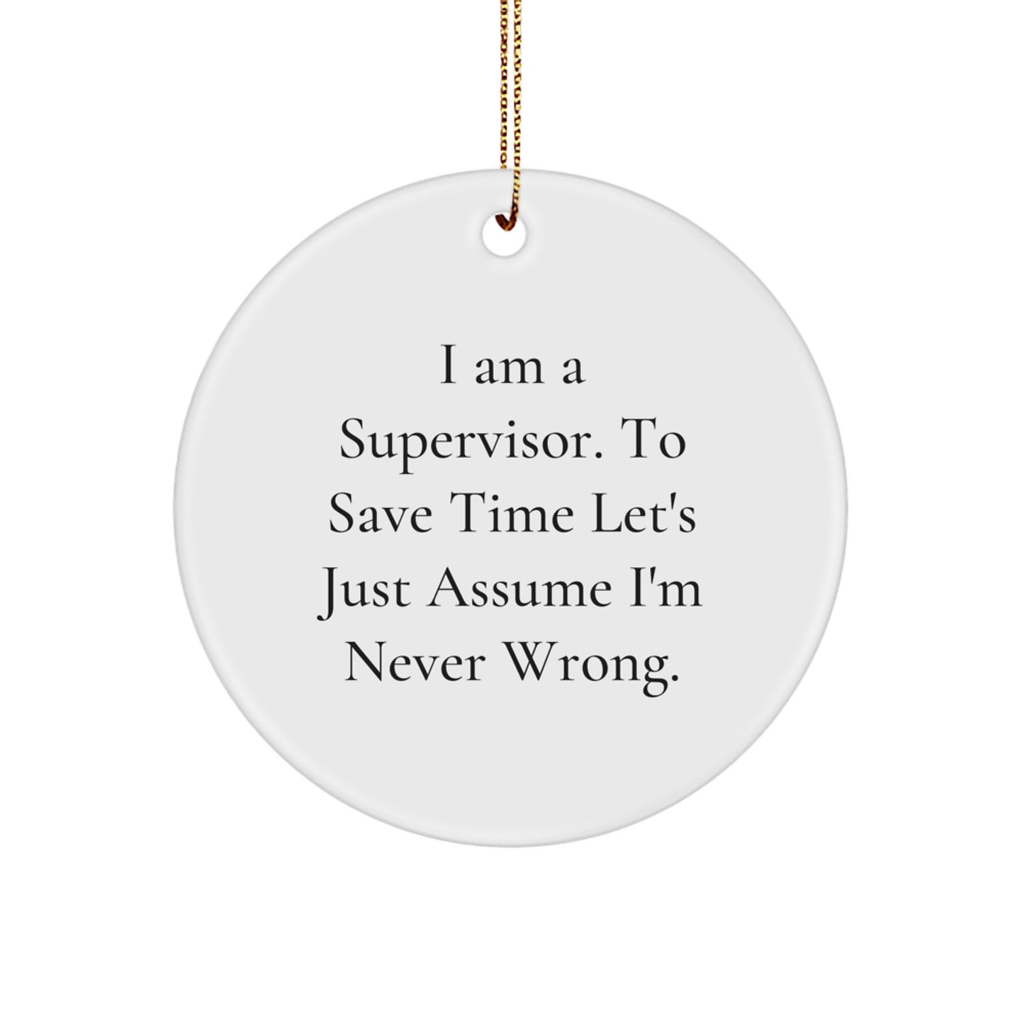 Funny Supervisor Gifts from Friends for Men, Women, Coworkers, or Family - 'I Am A Supervisor. To Save Time Let's Just Assume I'm Never Wrong.' Christmas Circle Ornament - Image 1