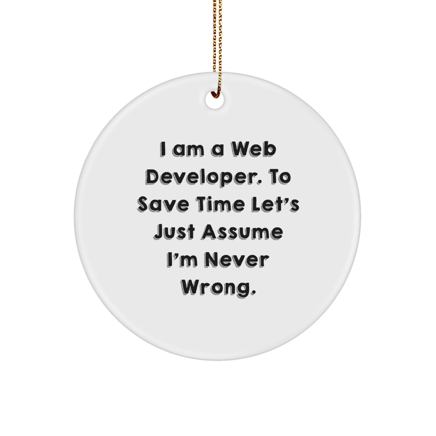 Funny Web Developer Gifts from Friends for Christmas - Circle Ornament with 'I Am A Web Developer. To Save Time Let's Just Assume I'm Never Wrong.' Quote - Image 1