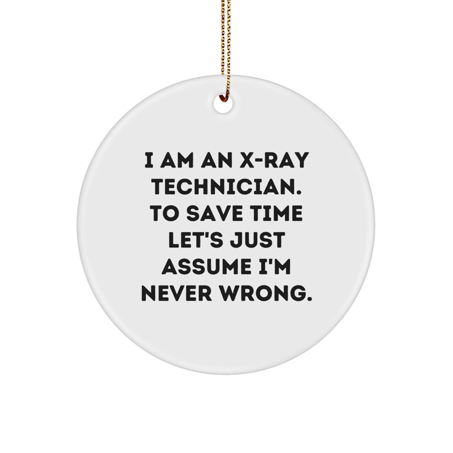 Funny X-Ray Technician Gifts for Him or Her, Christmas Circle Ornament with 'I Am An X-ray Technician. To Save Time Let's Just Assume I'm Never Right.' Quote, Gifts from Friends or Family - Image 1