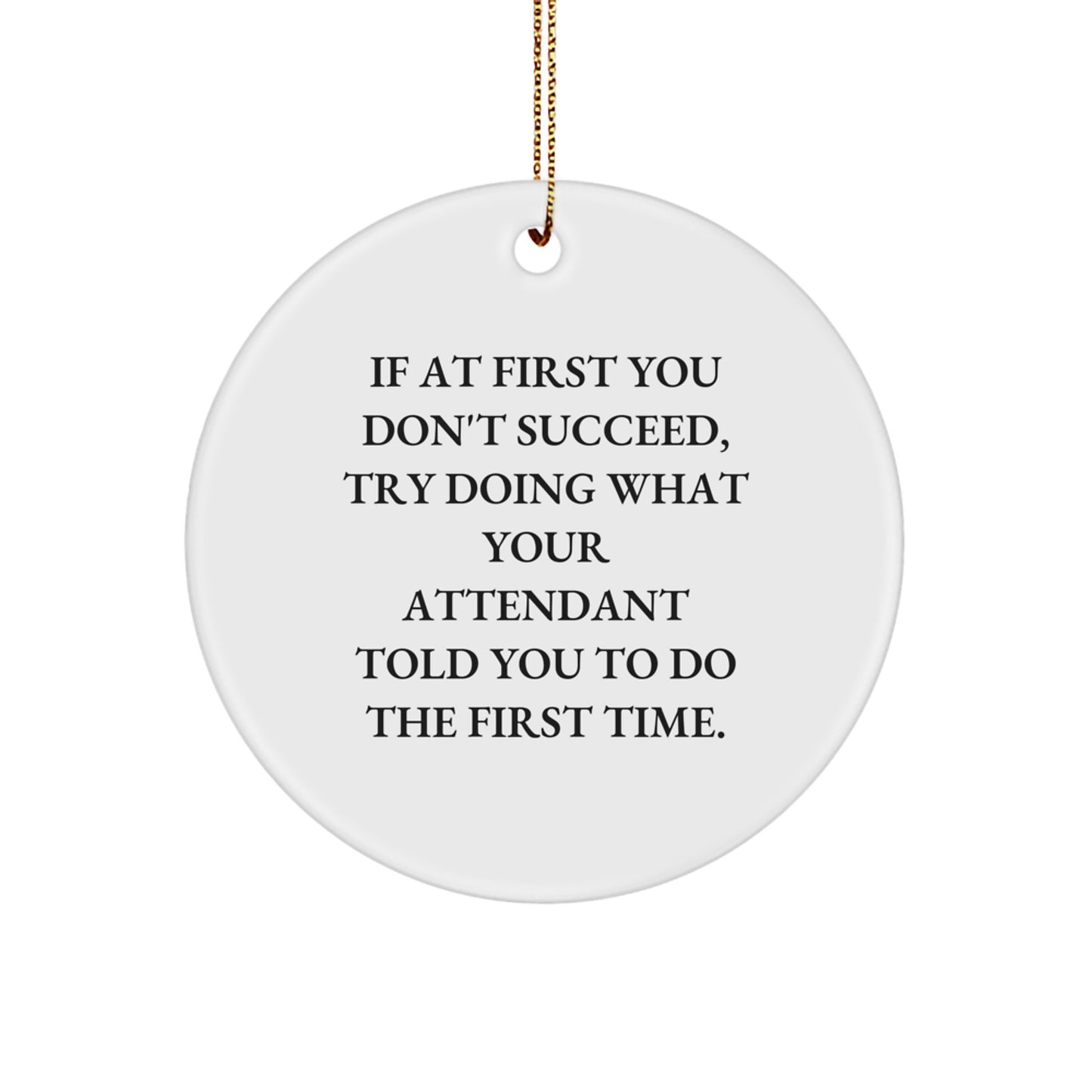 Attendant Gifts from Friends, Coworkers or Family - Funny Circle Ornament for Christmas, If At First You Don't Succeed, Try Doing What Your Attendant Told You To Do The First Time. - Image 1
