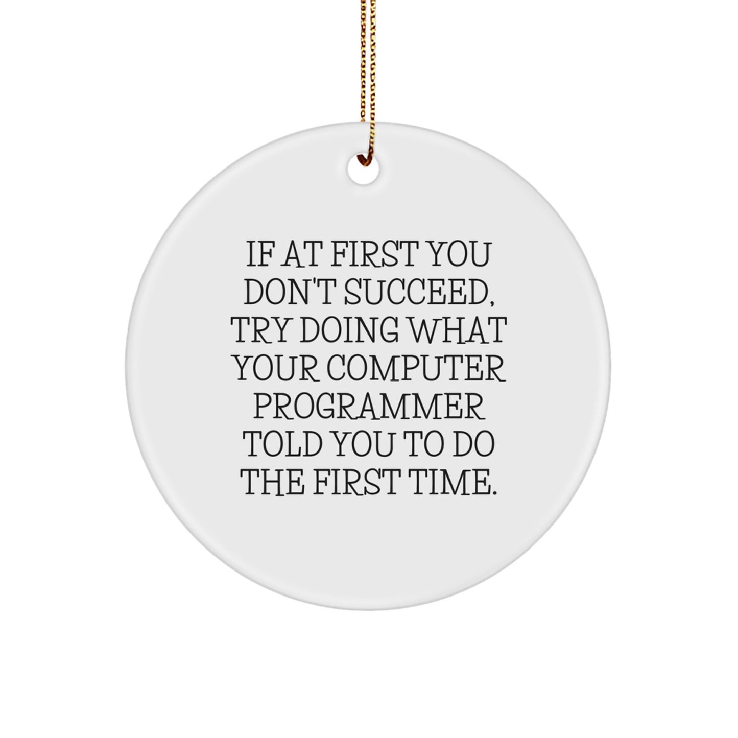 Funny Computer Programmer Gifts from Friends for Men - Circle Ornament, If At First You Don't Succeed, Try Doing What Your Computer Programmer Told You To Do The First Time. - Image 1