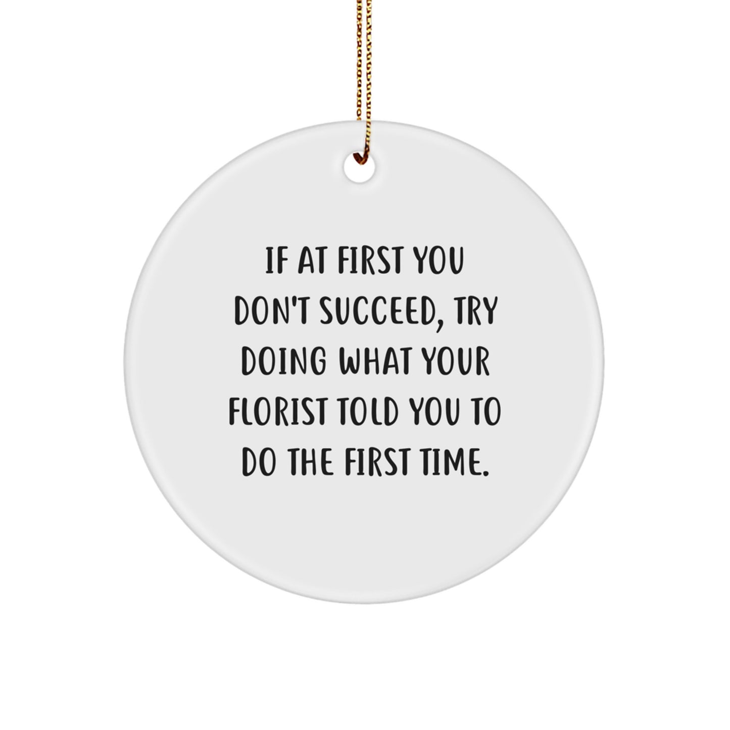 Funny Florist Gifts from Friends and Family - If At First You Don't Succeed, Try Doing What Your Florist Told You To Do The First Time. Circle Ornament for Christmas - Image 1