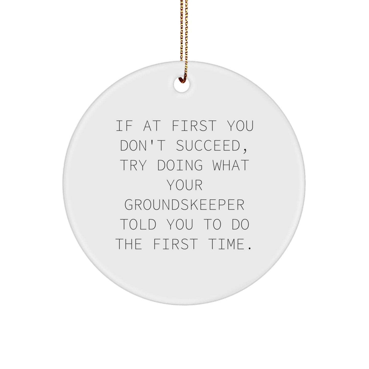 Funny groundskeeper Gifts, Circle Ornament for Christmas, 'If At First You Don't Succeed, Try Doing What Your groundskeeper Told You To Do The First Time.' from Friends and Family - Image 1