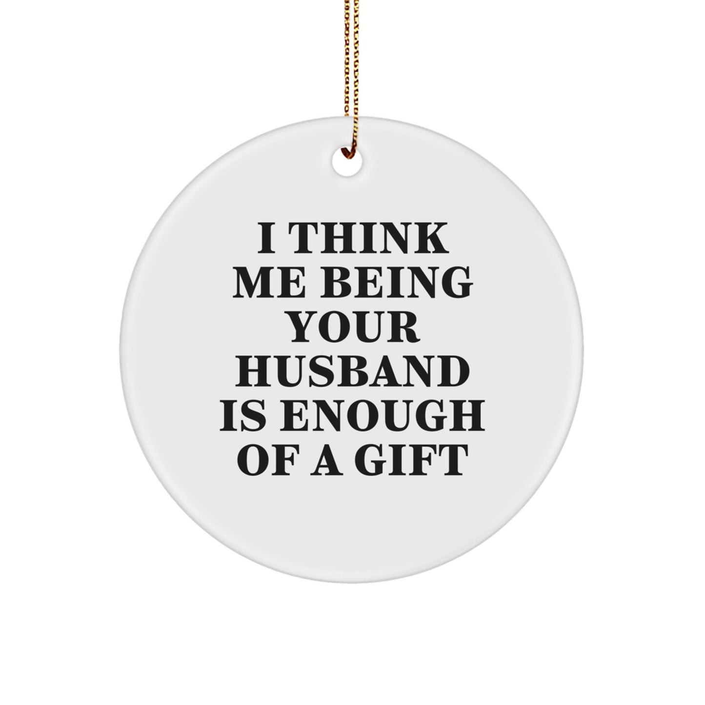 Funny Husband Gifts for Him, Husband Circle Ornament, Unique Gifts from Men, I Think Me Being Your Husband Is Enough Of A Gift, Christmas Ornament - Image 1