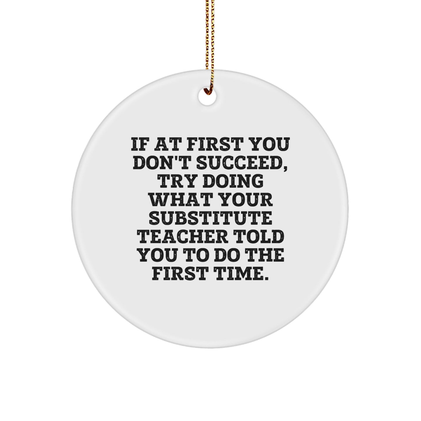 Funny Substitute Teacher Christmas Circle Ornament Gifts from Friends to Substitute Teachers - 'If At First You Don't Succeed, Try Doing What Your Substitute Teacher Told You To Do The First Time' - Image 1