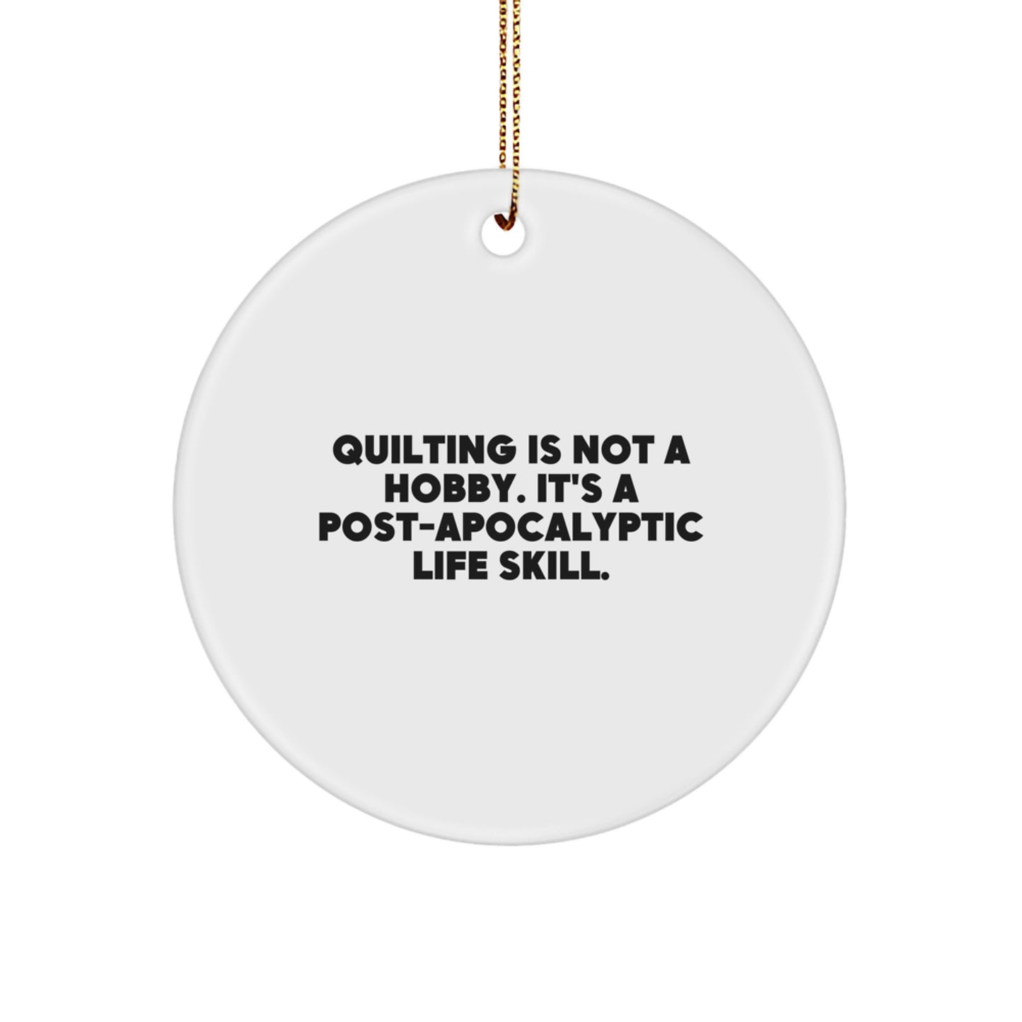 Quilting Gifts from Friends and Family for Christmas - 'Quilting Is Not A Hobby. It's A Post-apocalyptic Life Skill.' Circle Ornament - Image 1