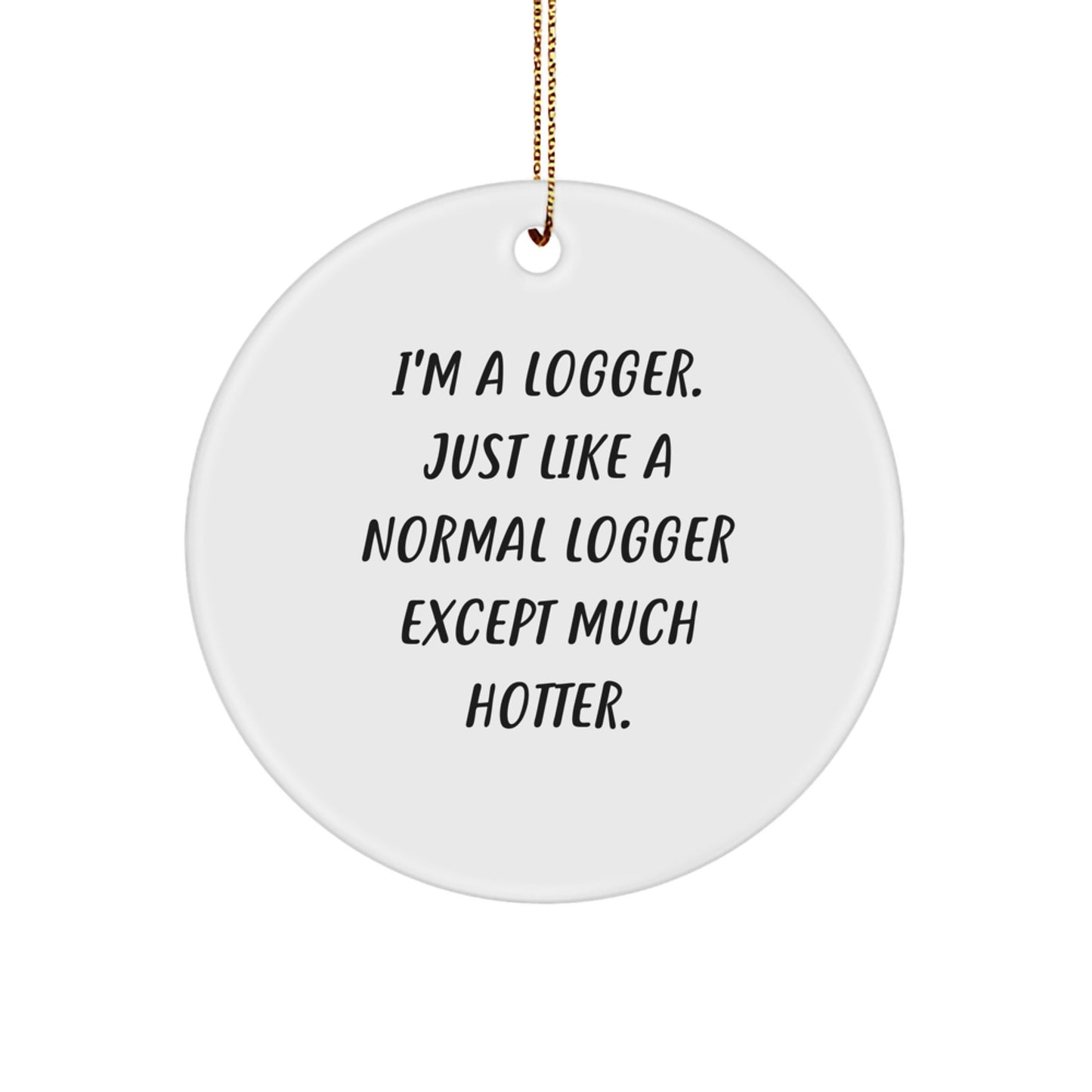 Funny Logger Gifts from Men - Christmas Unique Logger Circle Ornament, I'm A Logger, Just Like A Normal Logger Except Much Hotter. - Image 1