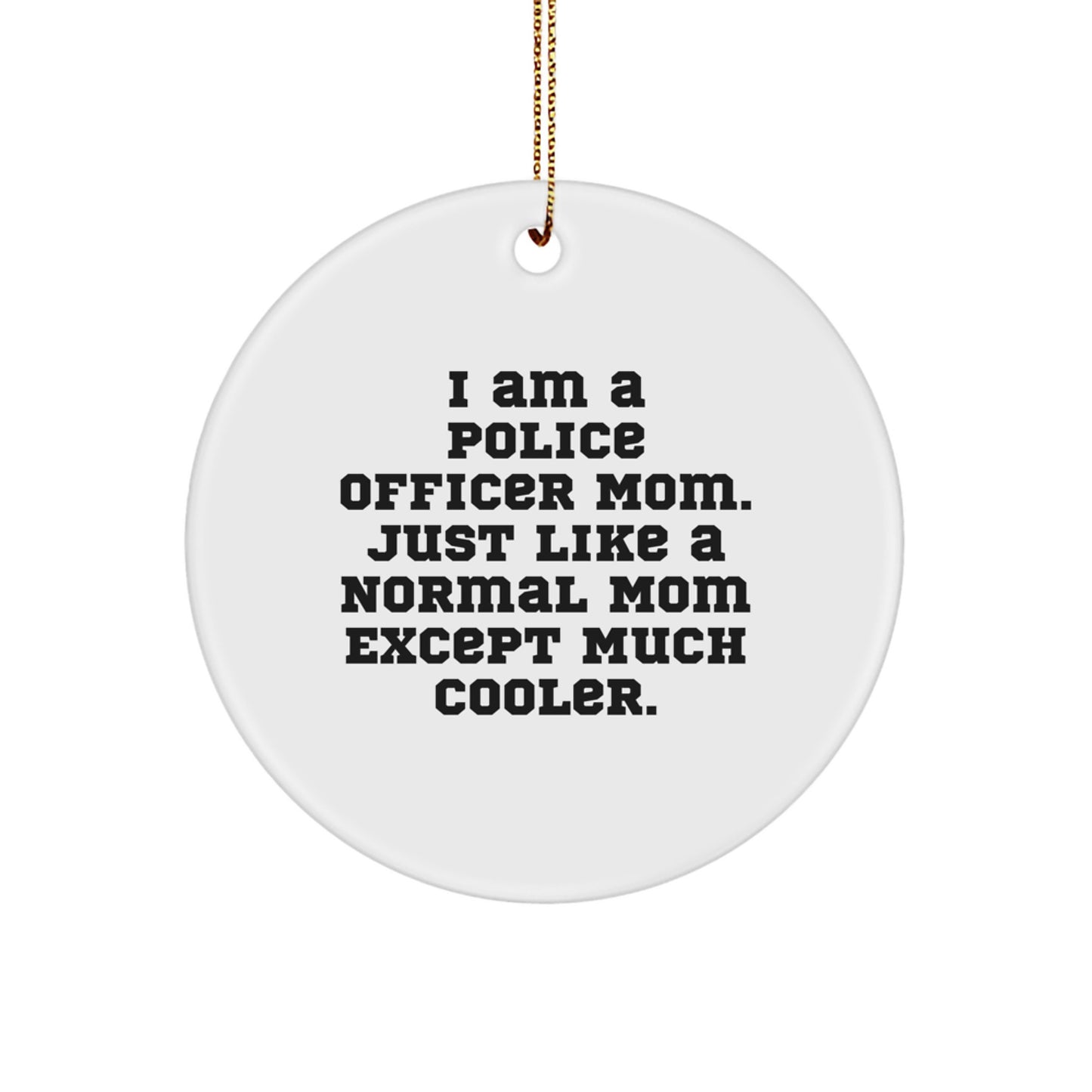 Police Officer Mom Gifts, I Am A Police Officer Mom. Just Like A Normal Mom Except Much Cooler., Circle Ornament for Christmas, Funny Christmas Unique Gifts for Police Officers, Gifts from Family - Image 1