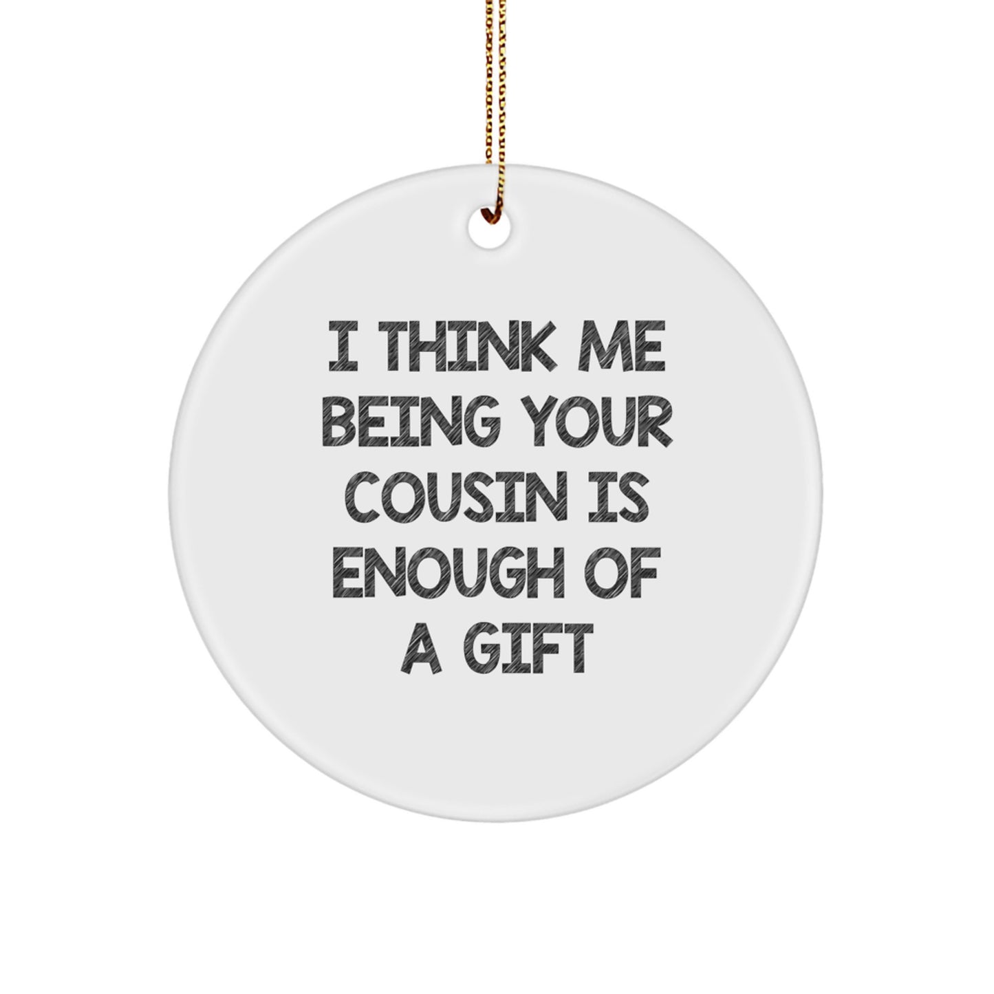 Funny Cousin Gifts for Her, White Circle Ornament - 'I Think Me Being Your Cousin Is Enough Of A Gift' - Christmas Unique Ornament - Image 1