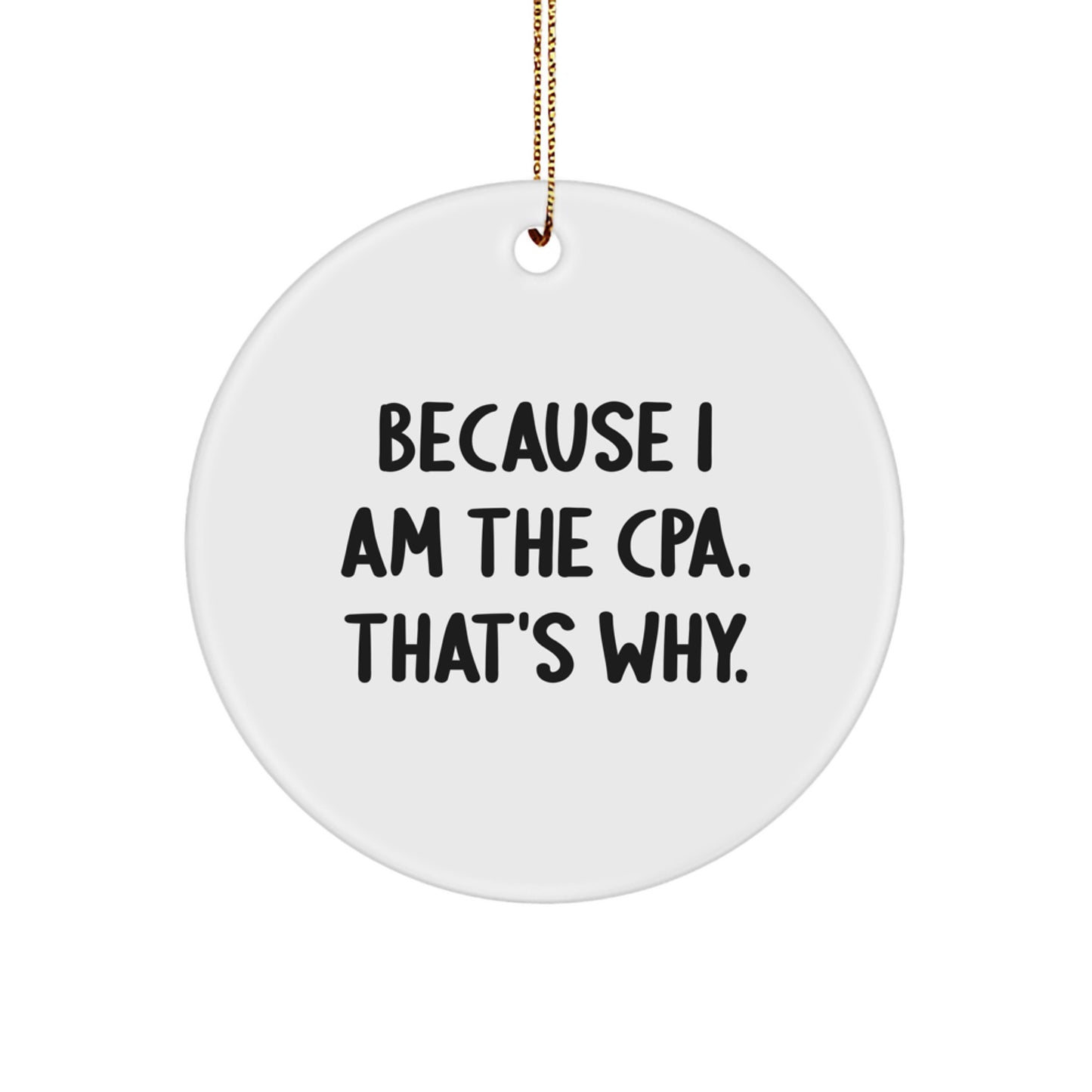 Funny CPA Humor Circle Ornament Gifts from Friends, Family, Coworkers - Because I Am The CPA. That's Why., Circle Shaped Christmas Unique Gifts - Image 1