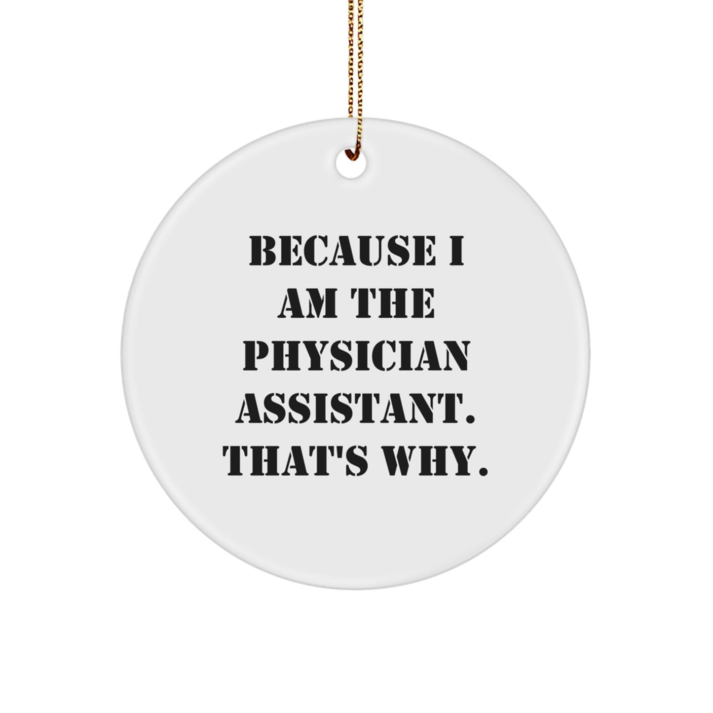 Physician Assistant Gifts from Friends, Gifts for Physician Assistant - Because I Am The Physician Assistant. That's Why., Circle Ornament, White, 2.75" tall, Christmas Unique - Image 1