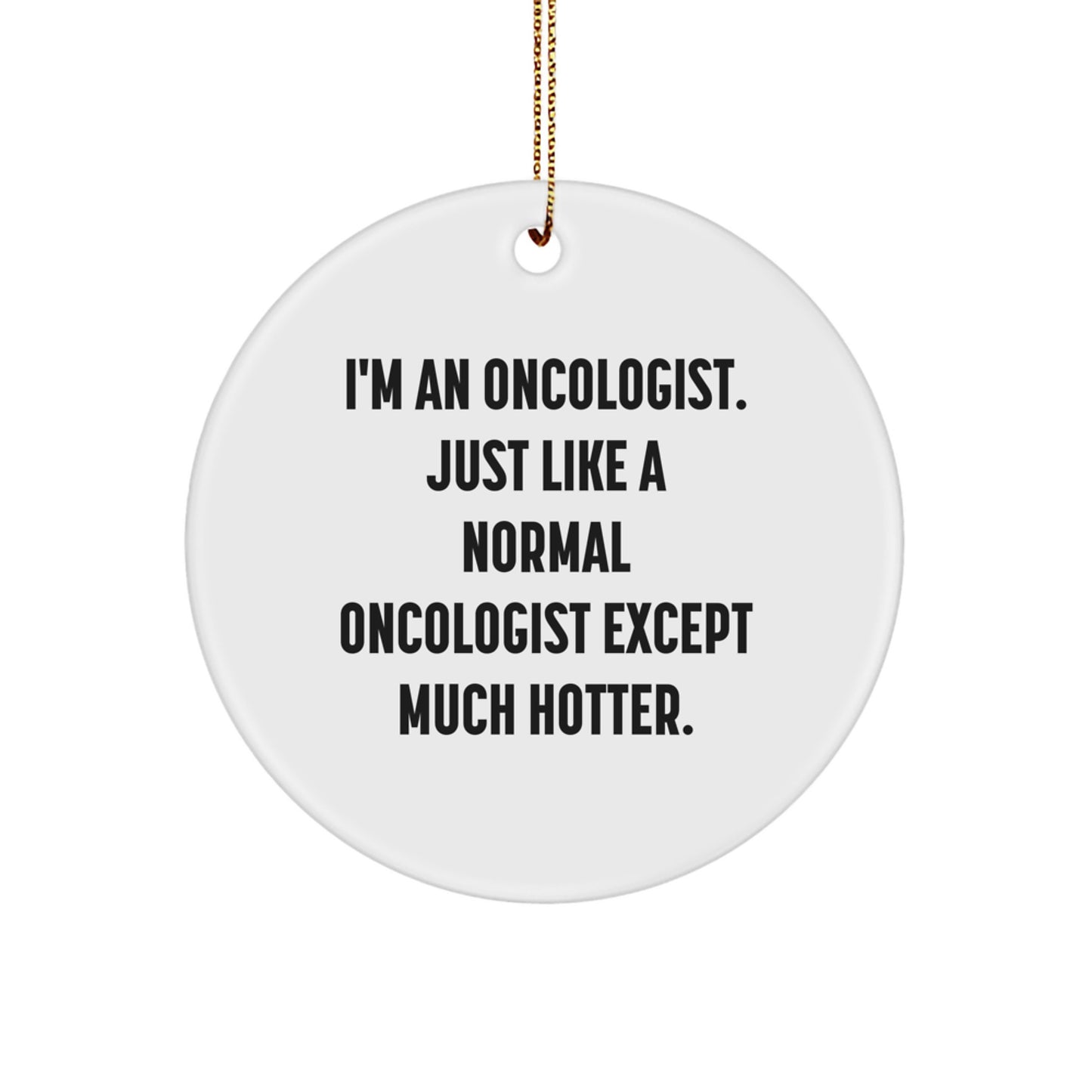 Funny Oncologist Gifts, Christmas Unique Circle Ornament for Oncologist Men, Gifts from Friends for Oncologist Him, 'I'm An Oncologist. Just Like A Normal Oncologist Except Much Hotter.' - Image 1