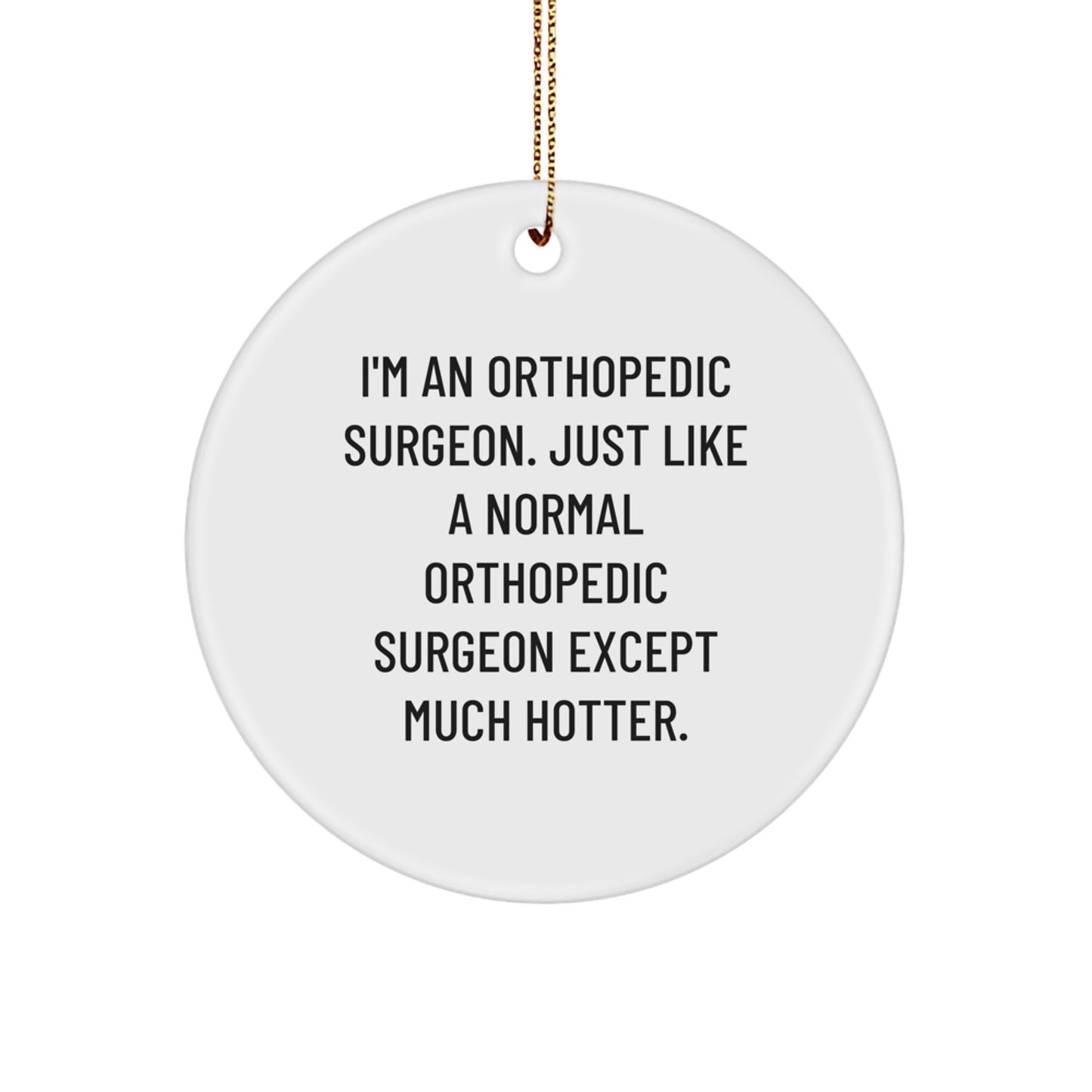 Funny Orthopedic Surgeon Gifts for Christmas, 'I'm An Orthopedic Surgeon. Just Like A Normal Orthopedic Surgeon Except Much Hotter.', Circle Ornament, Unique Gift Ideas for Orthopedic Surgeon Friends - Image 1