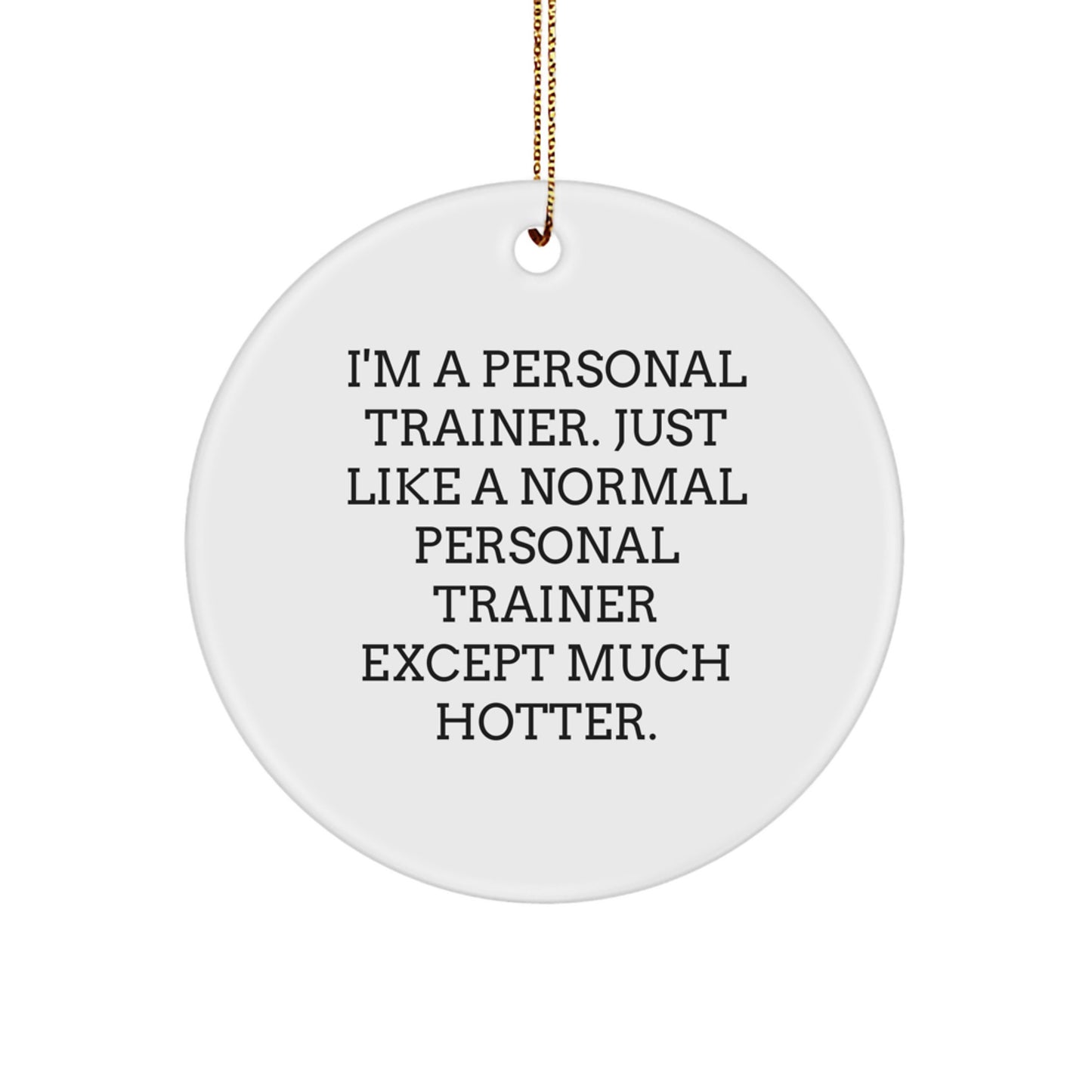 Funny Personal Trainer Gifts for Him - Personal Trainer Christmas Unique Circle Ornament, 'I'm A Personal Trainer, Just Like A Normal Personal Trainer Except Much Hotter', White, Circle Shaped - Image 1