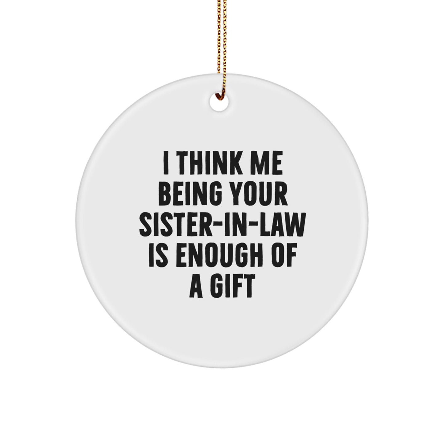 Sister-in-law Christmas Circle Ornament Gifts from Men to Sister-in-law - Funny Quote I Think Me Being Your Sister-in-law Is Enough Of A Gift - Christmas Unique Gifts for Sister-in-law - Image 1