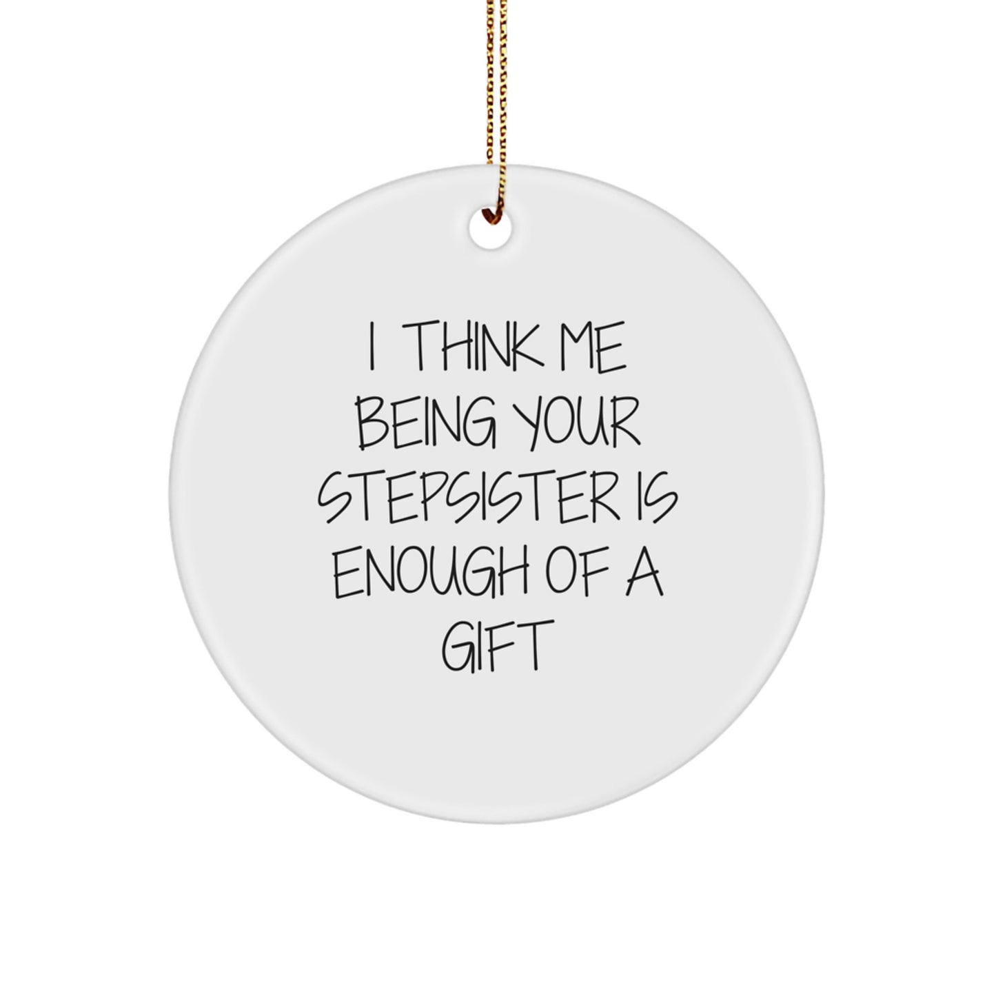 Funny Stepsister Gifts from Men - Unique Christmas Unique Gift for Stepsister - Circle Ornament with I Think Me Being Your Stepsister Is Enough Of A Gift - Image 1