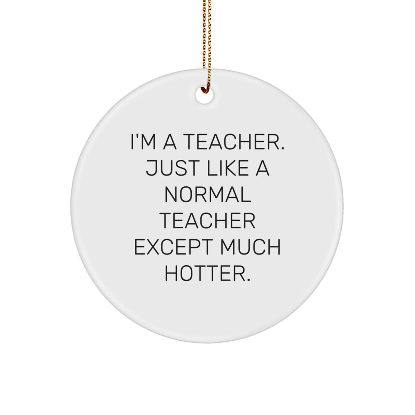 Funny Teacher Gifts for Men, Cute Christmas Circle Ornaments with I'm A Teacher. Just Like A Normal Teacher Except Much Hotter. Quote, Teacher Appreciation Gifts from Family, Friends, Coworkers - Image 1