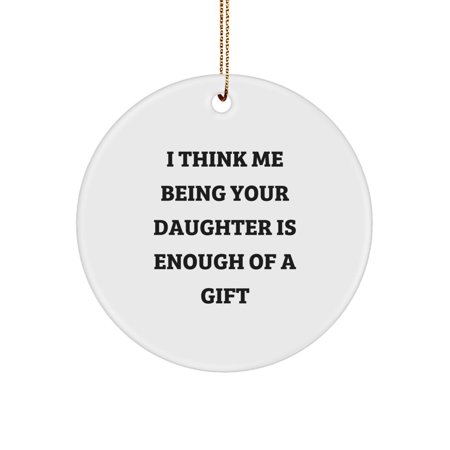Funny Daughter Circle Ornament Gifts from Mom or Dad for Daughter, I Think Me Being Your Daughter Is Enough Of A Gift, Christmas Unique Gifts - Image 1
