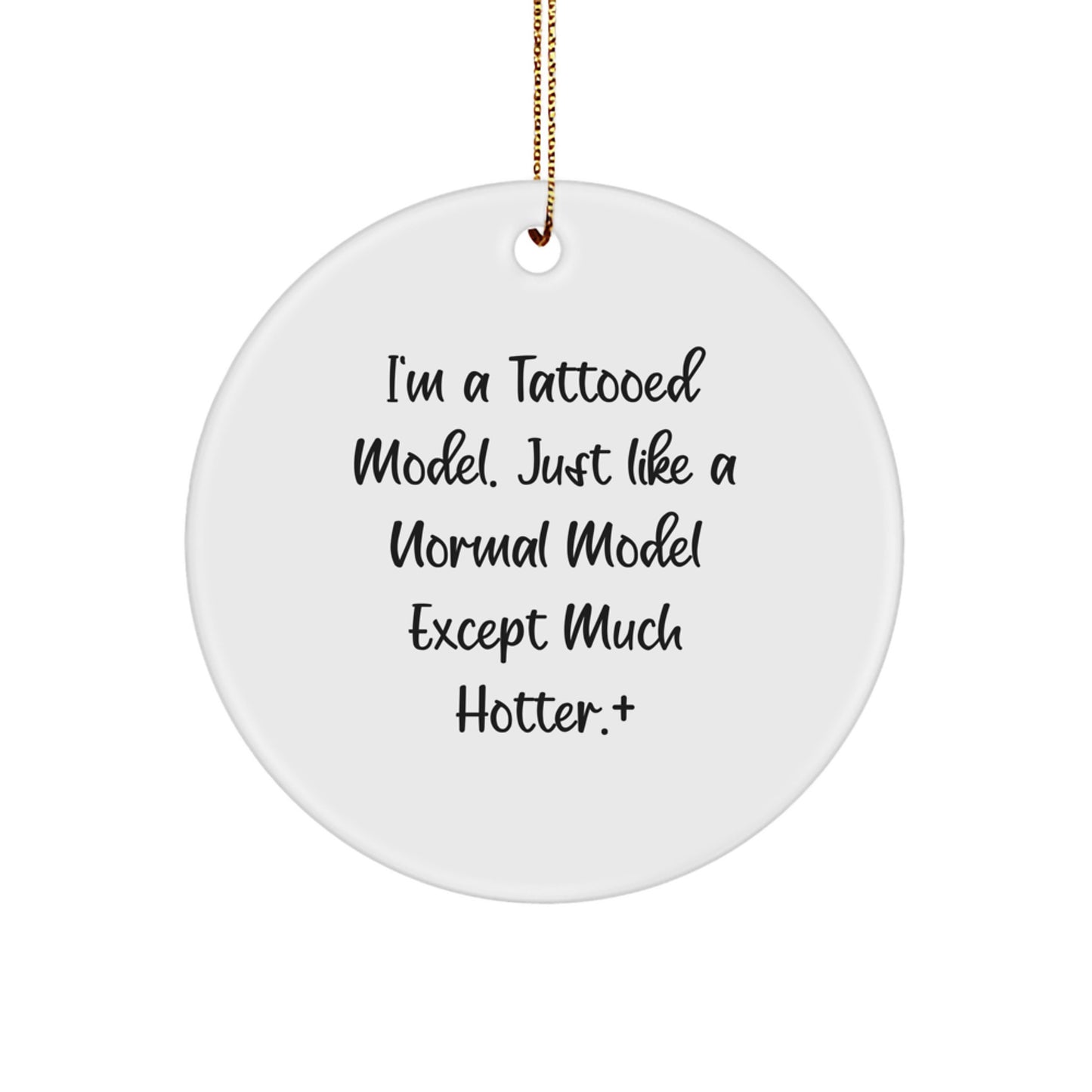 Funny Model Gifts from Friends for Men - Christmas Unique Gifts with Circle Ornament, 'I'm A Tattooed Model. Just Like A Normal Model Except Much Hotter.' - Image 1