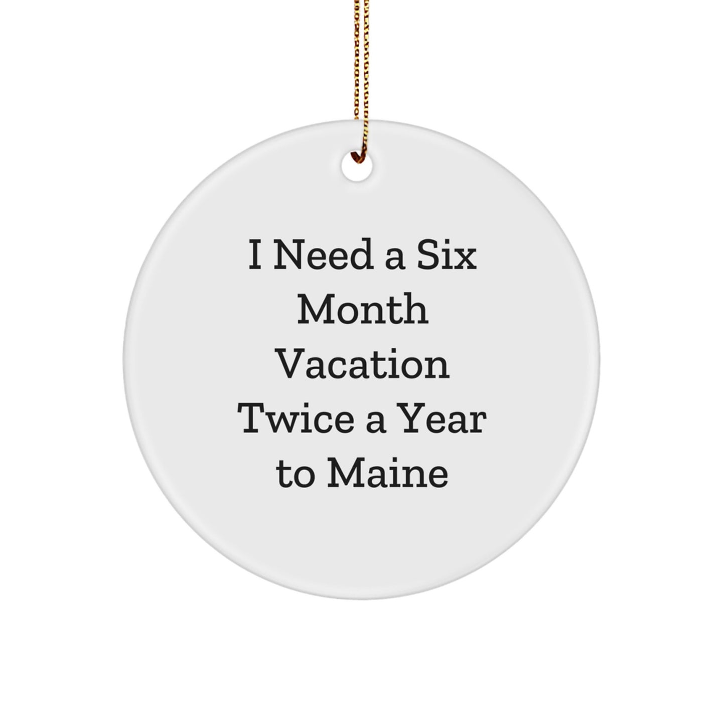 Maine Lovers' Christmas Circle Ornament - 'I Need A Six Month Vacation Twice A Year To Maine' Funny Gift for Friends, Family, or Coworkers, Perfect for a Maine Enthusiast - Image 1