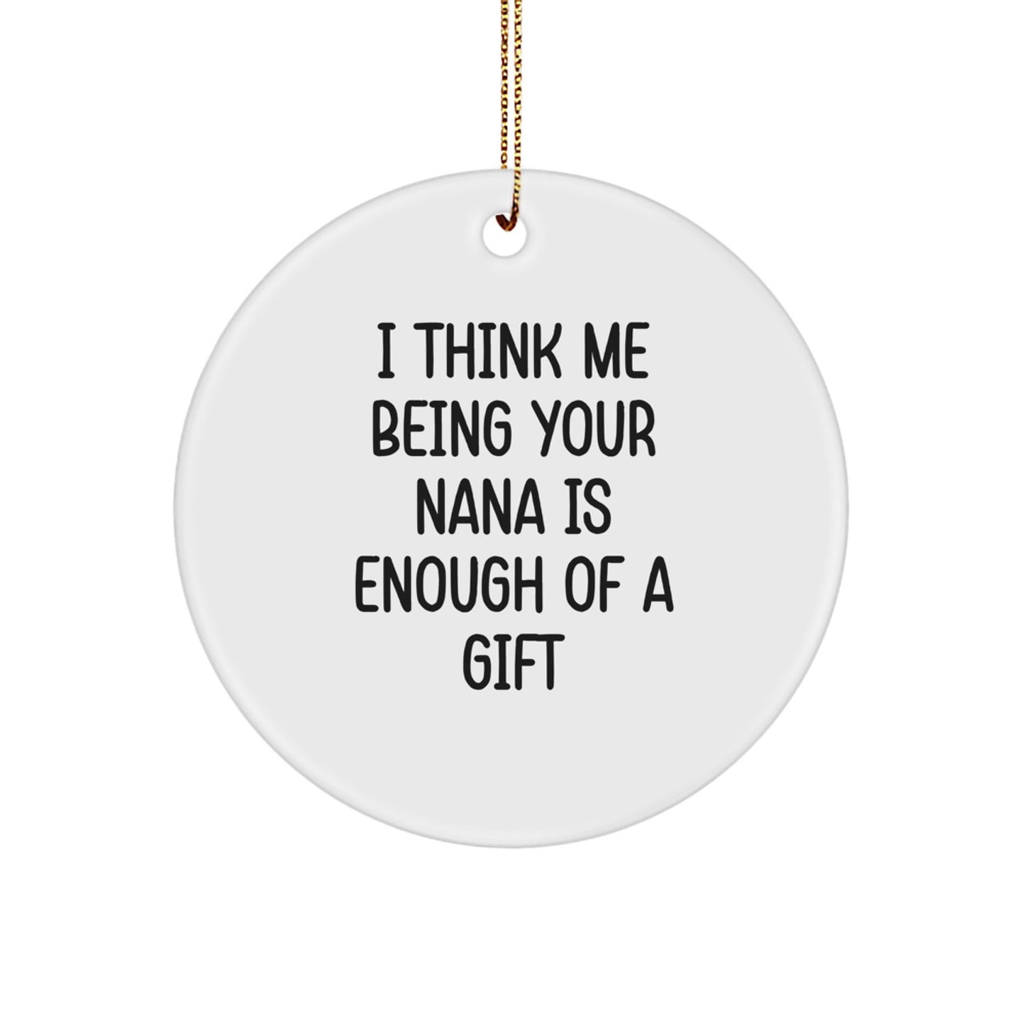 Funny Nana Gifts from Family for Nana 'I Think Me Being Your Nana Is Enough Of A Gift' Christmas Unique Ornament Circle Shape - Image 1