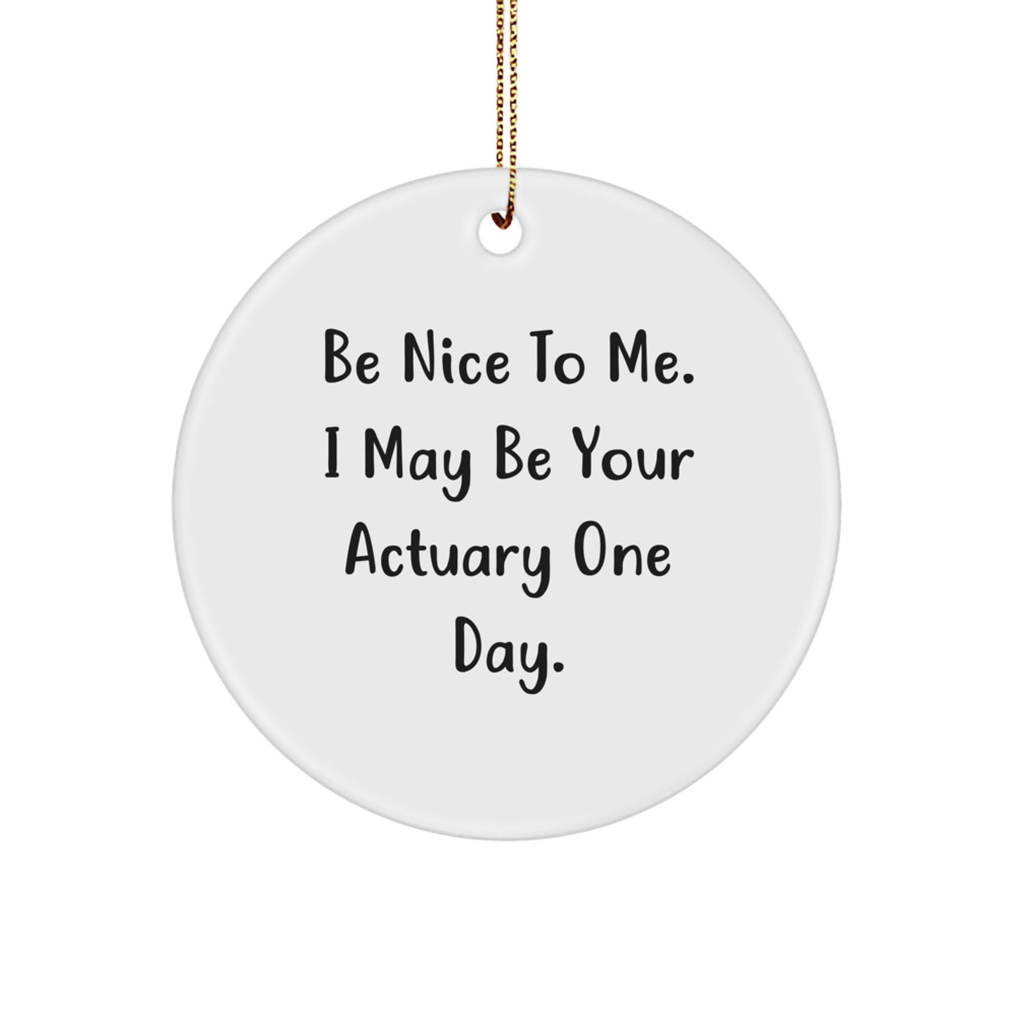 Funny Actuary Gifts from Friends for Actuary, Be Nice To Me. I May Be Your Actuary One Day. Christmas Circle Ornament - Image 1