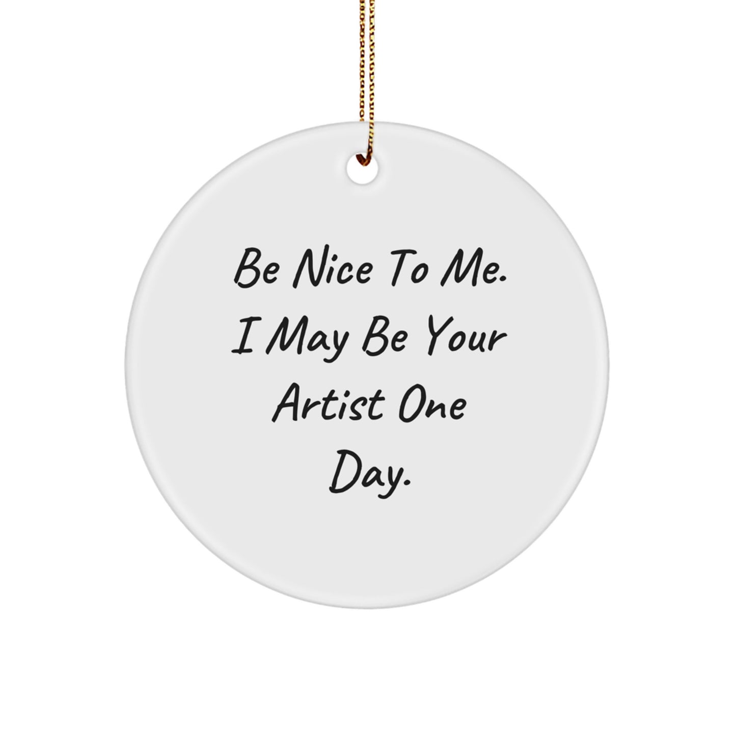 Funny Artist Gifts for Christmas: Be Nice To Me. I May Be Your Artist One Day. Circle Ornament from Friends - Image 1