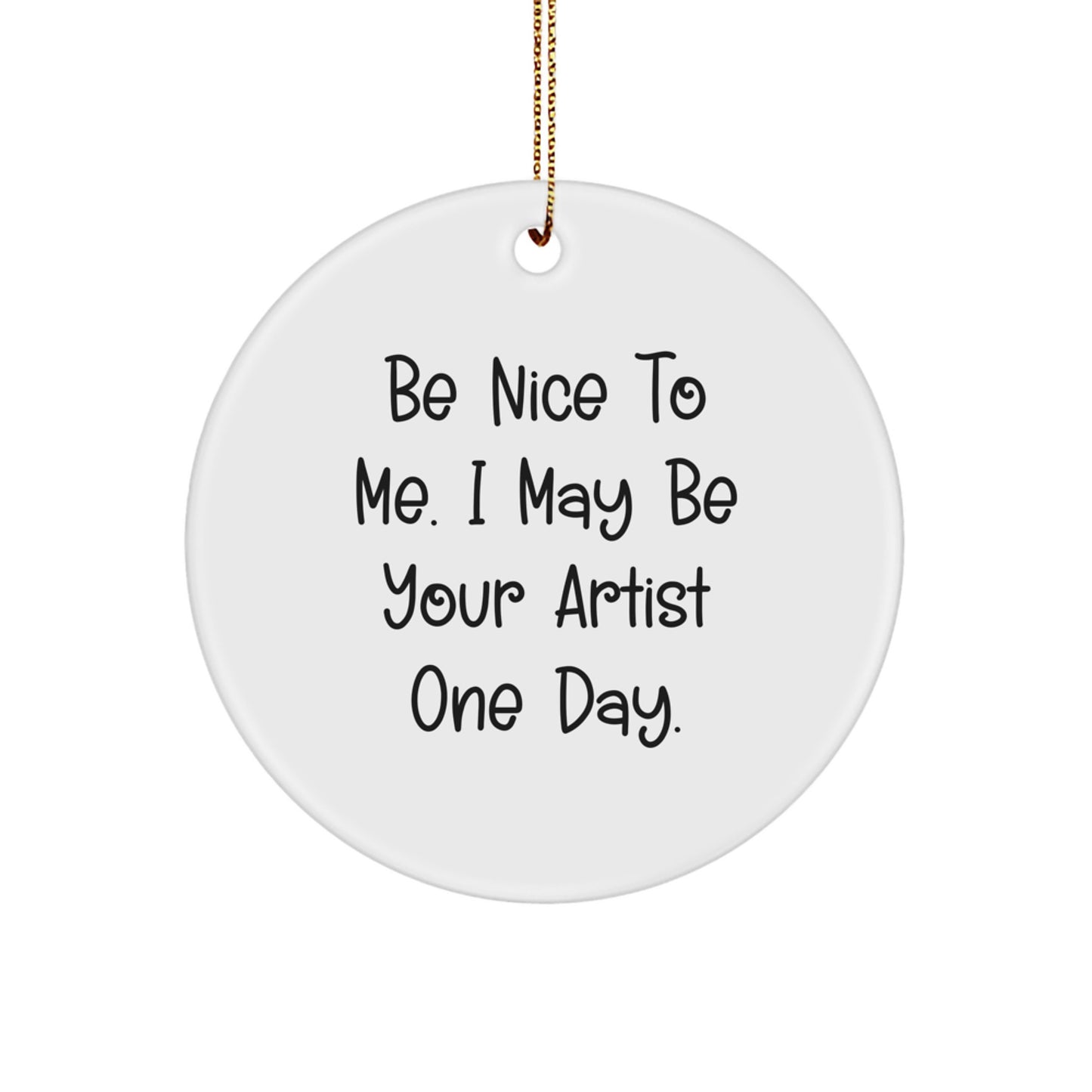 Funny Artist Gifts from Friends for Christmas - Circle Ornament with 'Be Nice To Me. I May Be Your Artist One Day.' Quote - Image 1