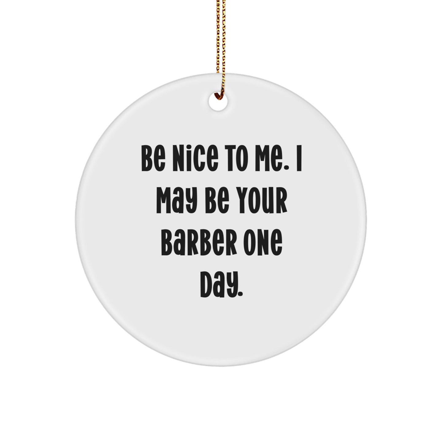 Barber Gifts from Friends - Be Nice To Me. I May Be Your Barber One Day. - Circle Ornament, Funny Quote, White, Christmas - Image 1