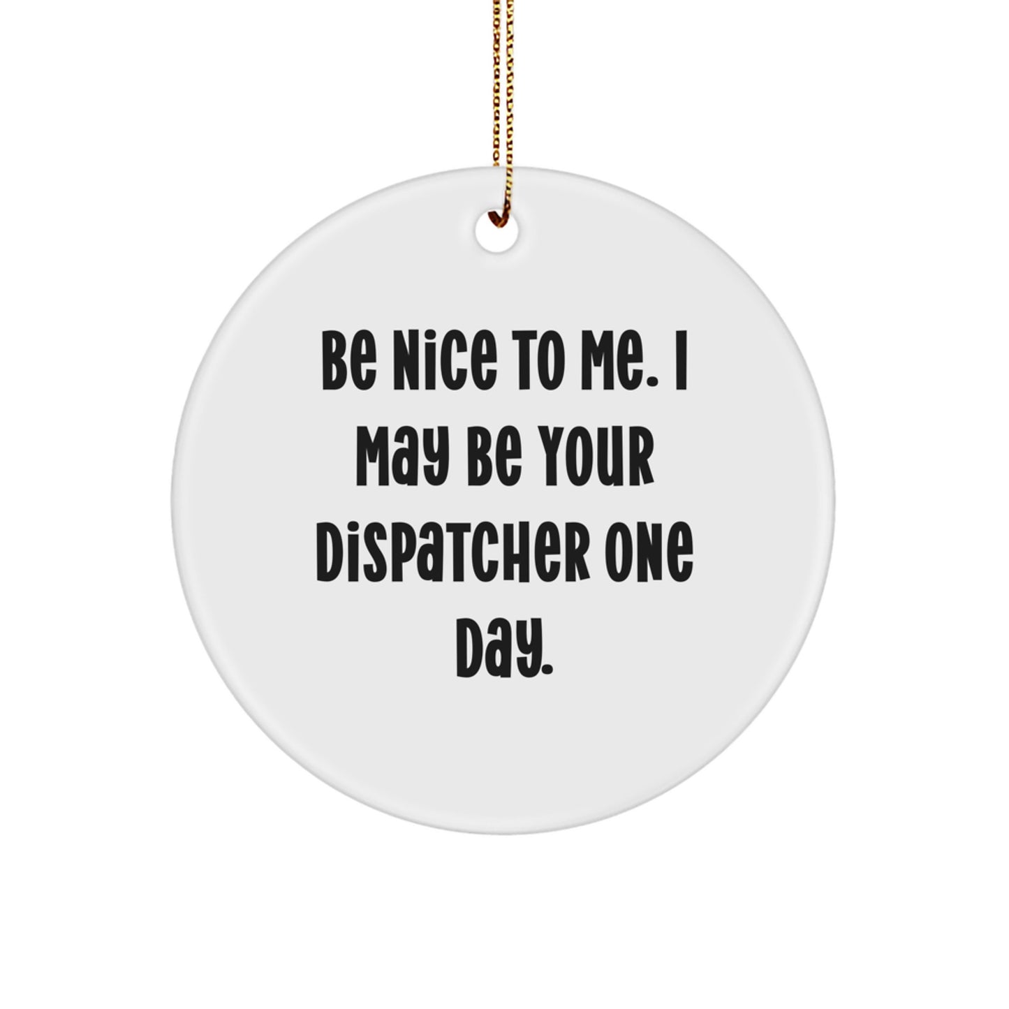 Funny Dispatcher Gifts from Men, Women, or Friends for Dispatchers - Circle Ornament with Be Nice To Me. I May Be Your Dispatcher One Day. Quote, Christmas Unique Gifts - Image 1
