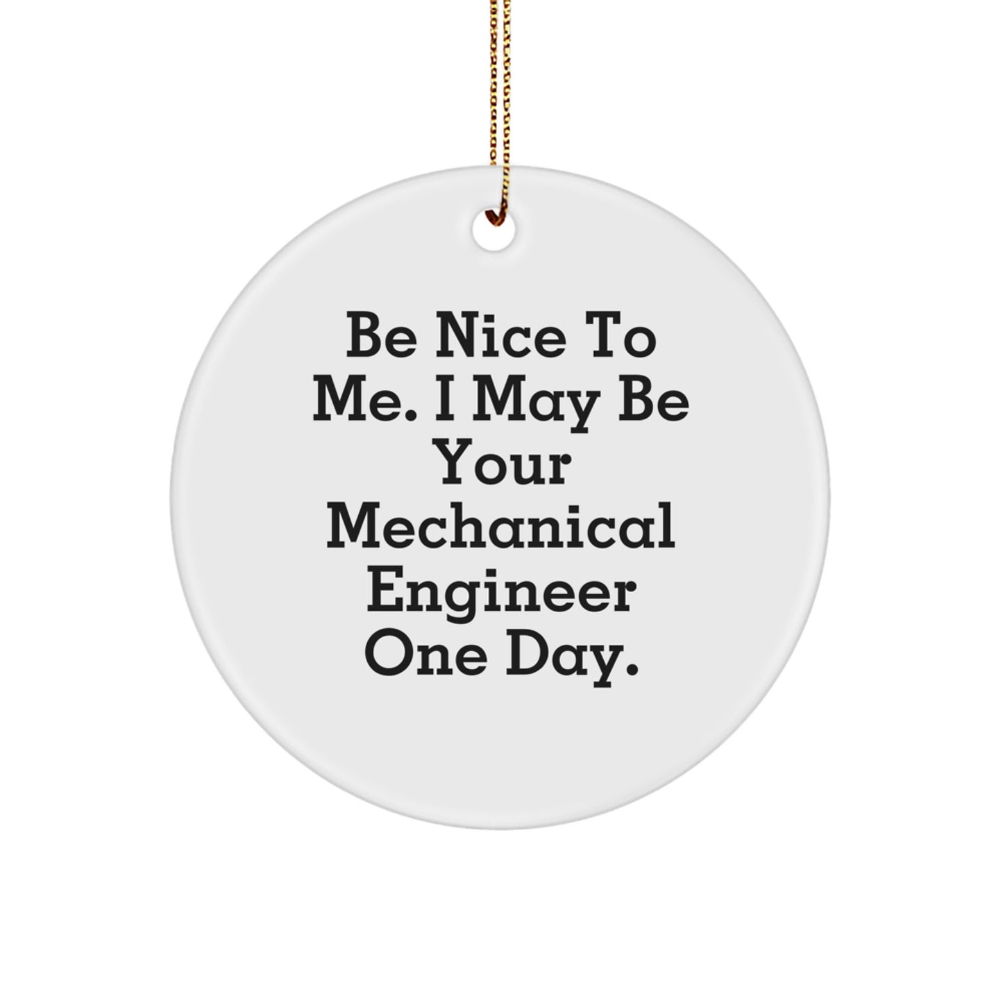 Mechanical Engineer Gifts from Friends for Men - Funny Circle Ornament Be Nice To Me I May Be Your Mechanical Engineer One Day. - Image 1
