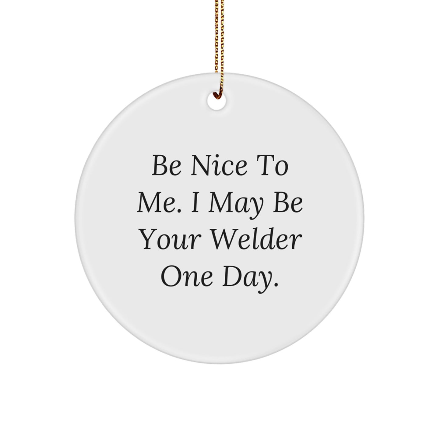 Funny Gifts from Family for Welder Friends - Be Nice To Me. I May Be Your Welder One Day. Circle Ornament - Christmas Unique Gifts - Image 1