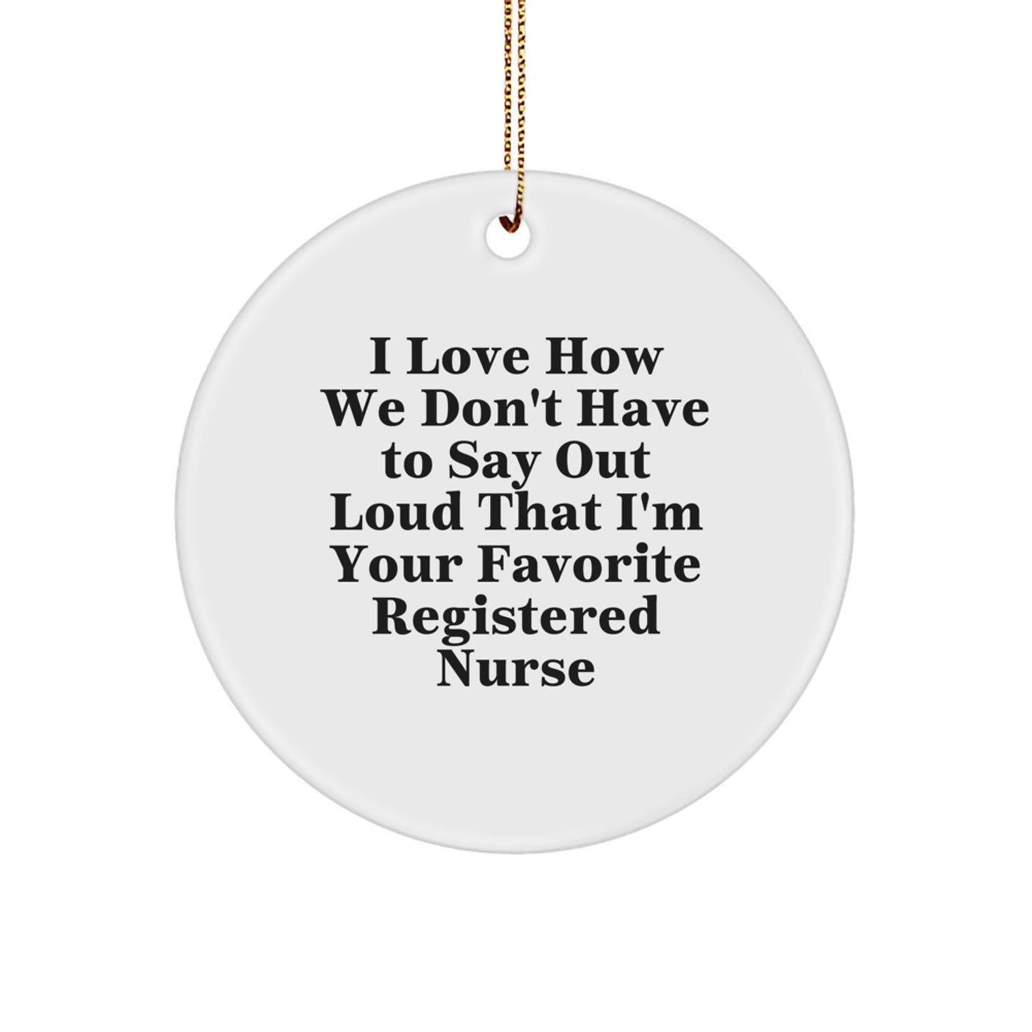Funny Registered Nurse Gifts for Coworkers, Circle Ornament, 'I Love How We Don't Have To Say Out Loud That I'm Your Favorite Registered Nurse' - Image 1