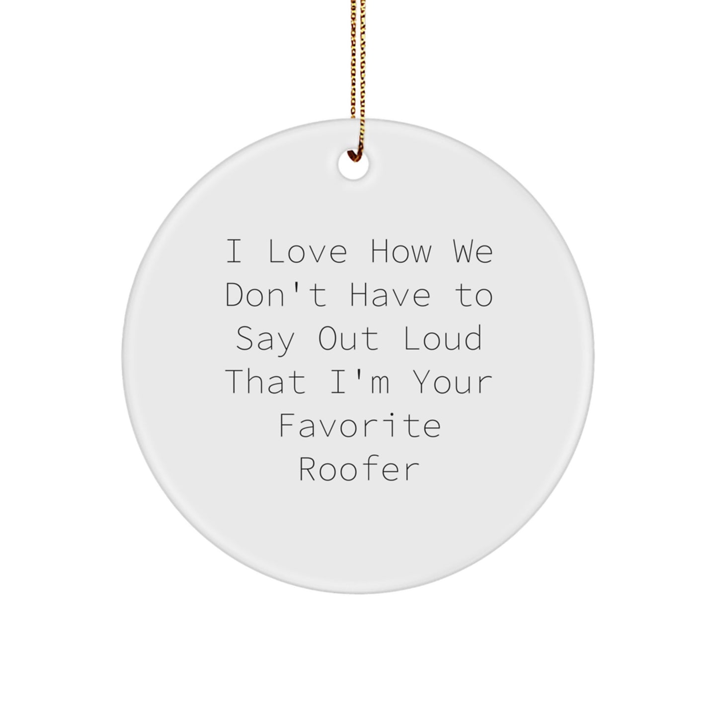 Funny Roofer Gifts for Men - I Love How We Don't Have To Say Out Loud That I'm Your Favorite Roofer, Christmas Unique Circle Ornament for Roofer Friends - Image 1