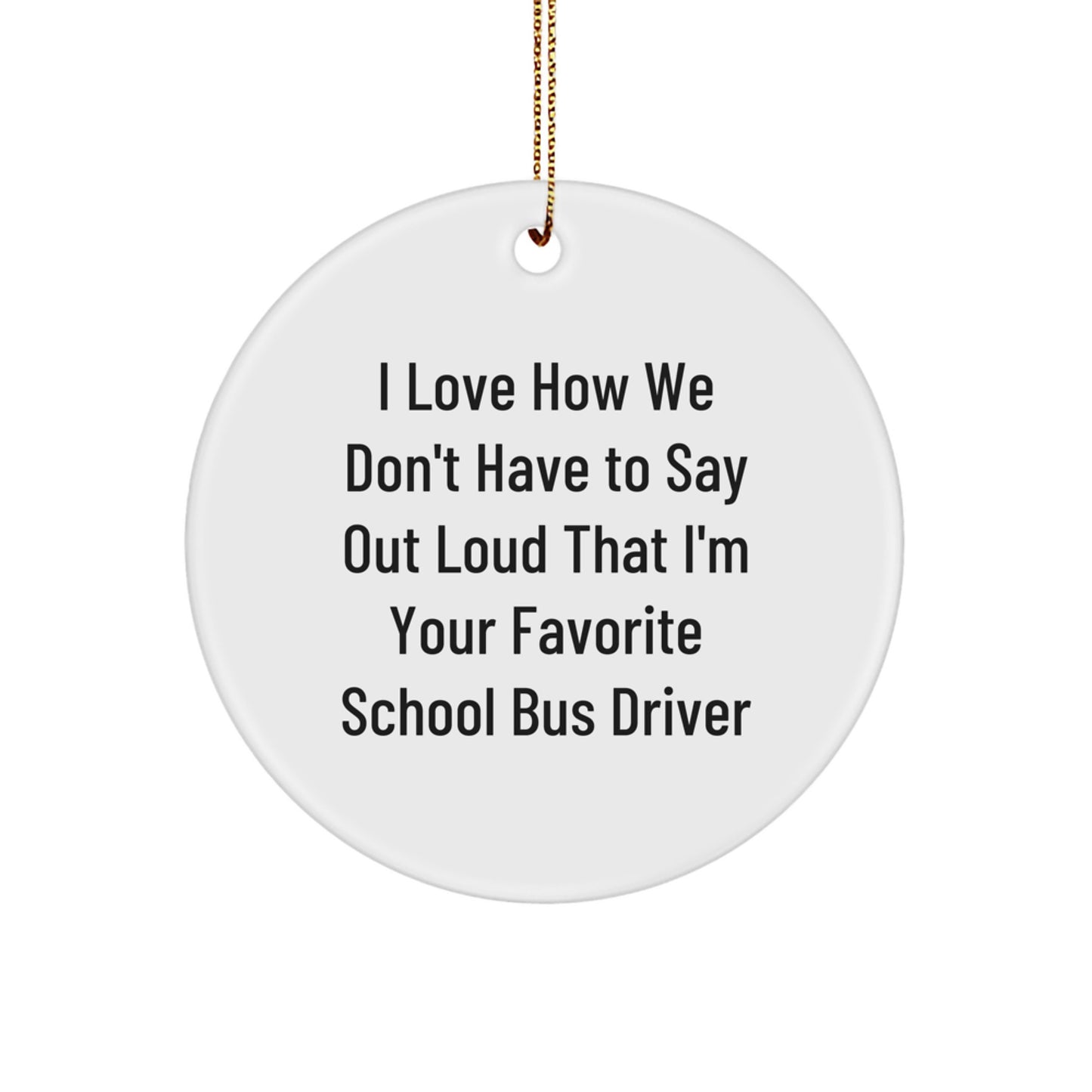 Funny School Bus Driver Gifts from Friends for Men, School Bus Driver Christmas Unique Gifts Circle Ornament, I Love How We Don't Have To Say Out Loud That I'm Your Favorite School Bus Driver Quote - Image 1