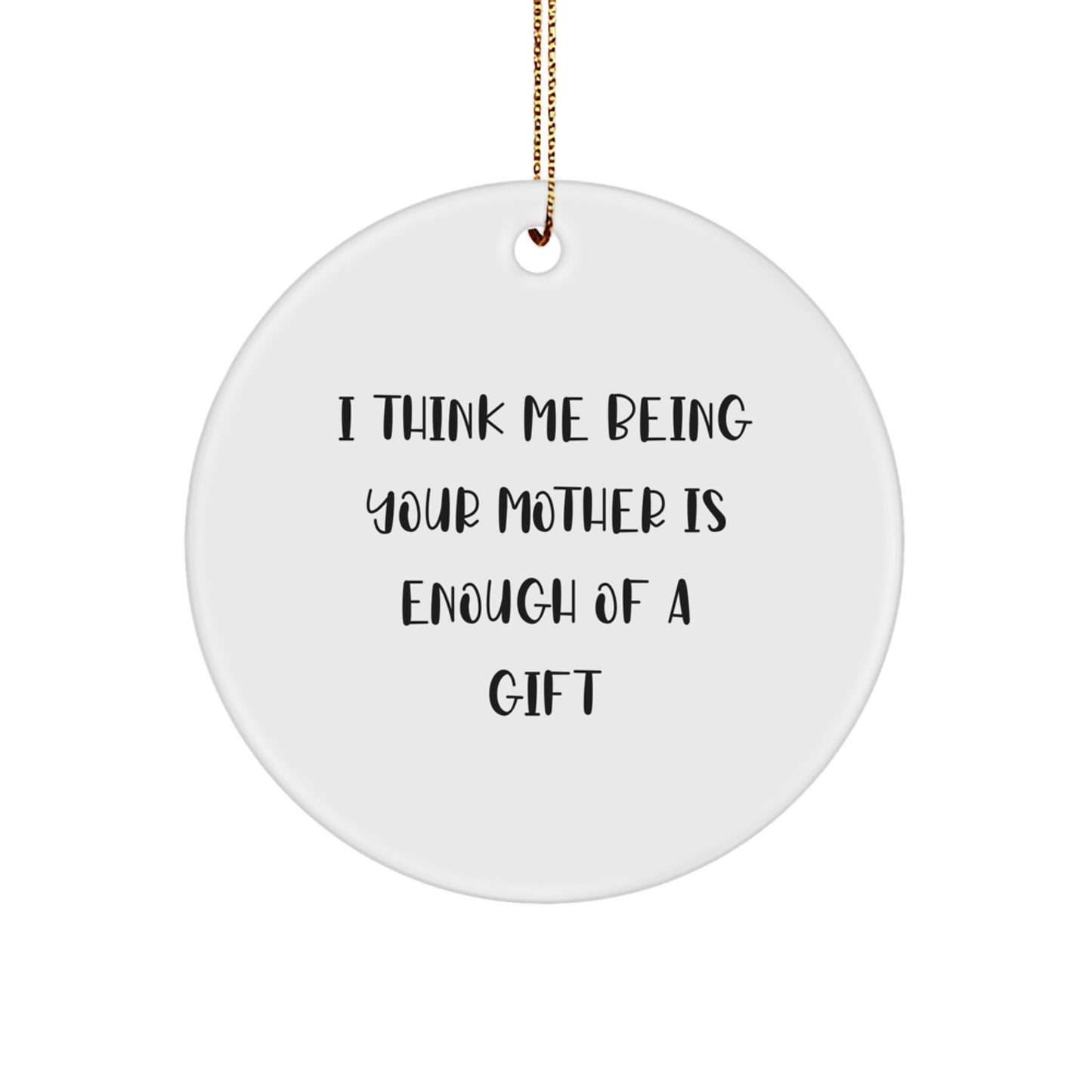Funny Mother Gifts from Men Women Friends Family - Unique Circle Ornament I Think Me Being Your Mother Is Enough Of A Gift - Image 1