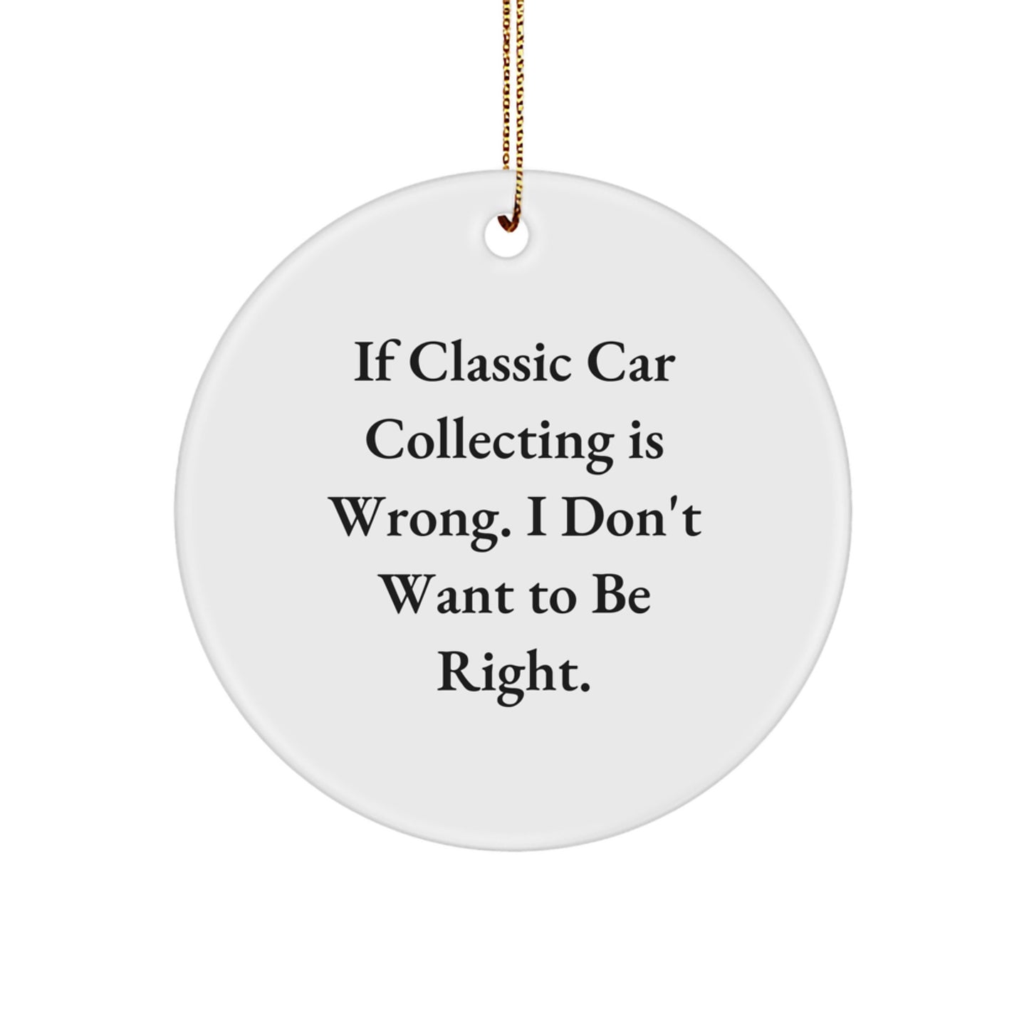 Classic Car Collecting Gifts - Funny Circle Ornament, 'If Classic Car Collecting Is Wrong. I Don't Want To Be Right.' - Gifts from Family, Friends, or Coworkers - Perfect for Christmas - Image 1