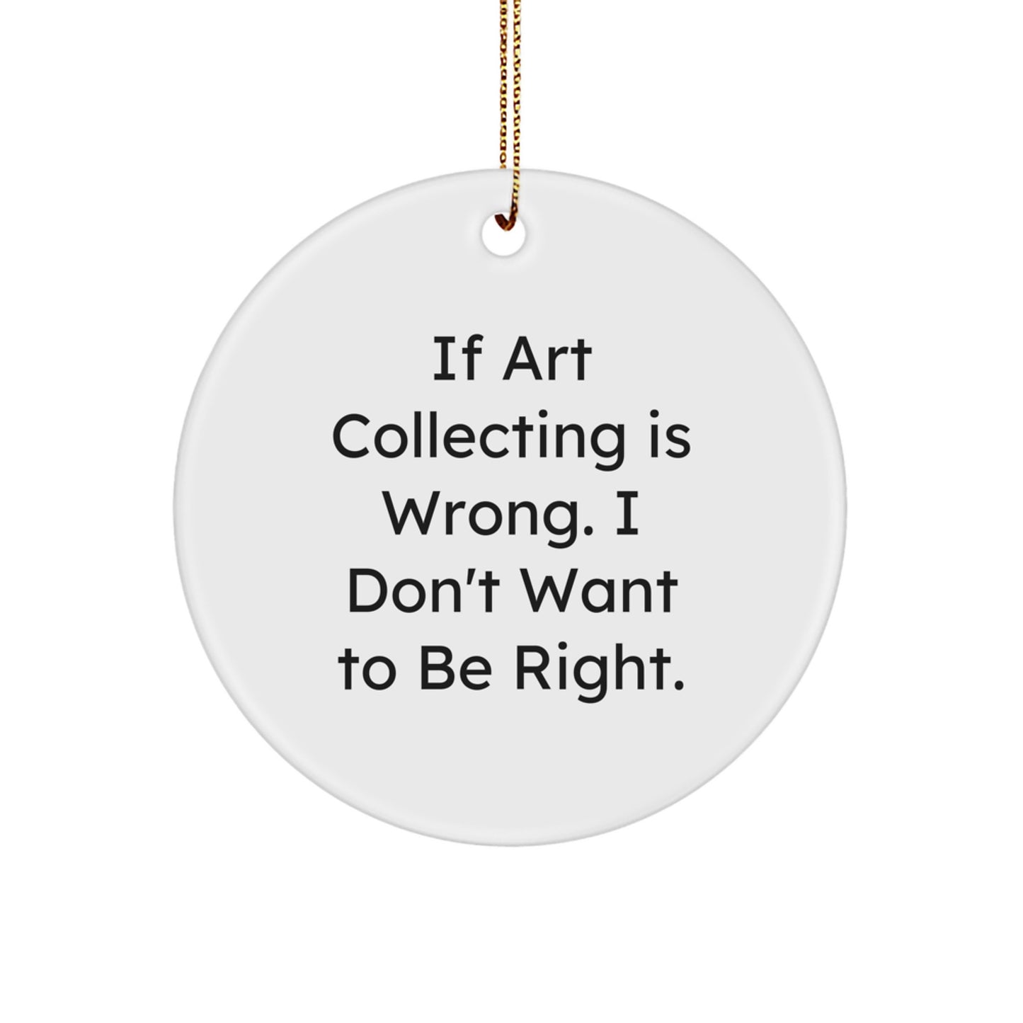 Art Collecting Gifts for Friends, Coworkers, or Family - 'If Art Collecting Is Wrong. I Don't Want To Be Right.' Circle Ornament, White, 2.75" Tall - Gifts from Men, Women, Family - Image 1