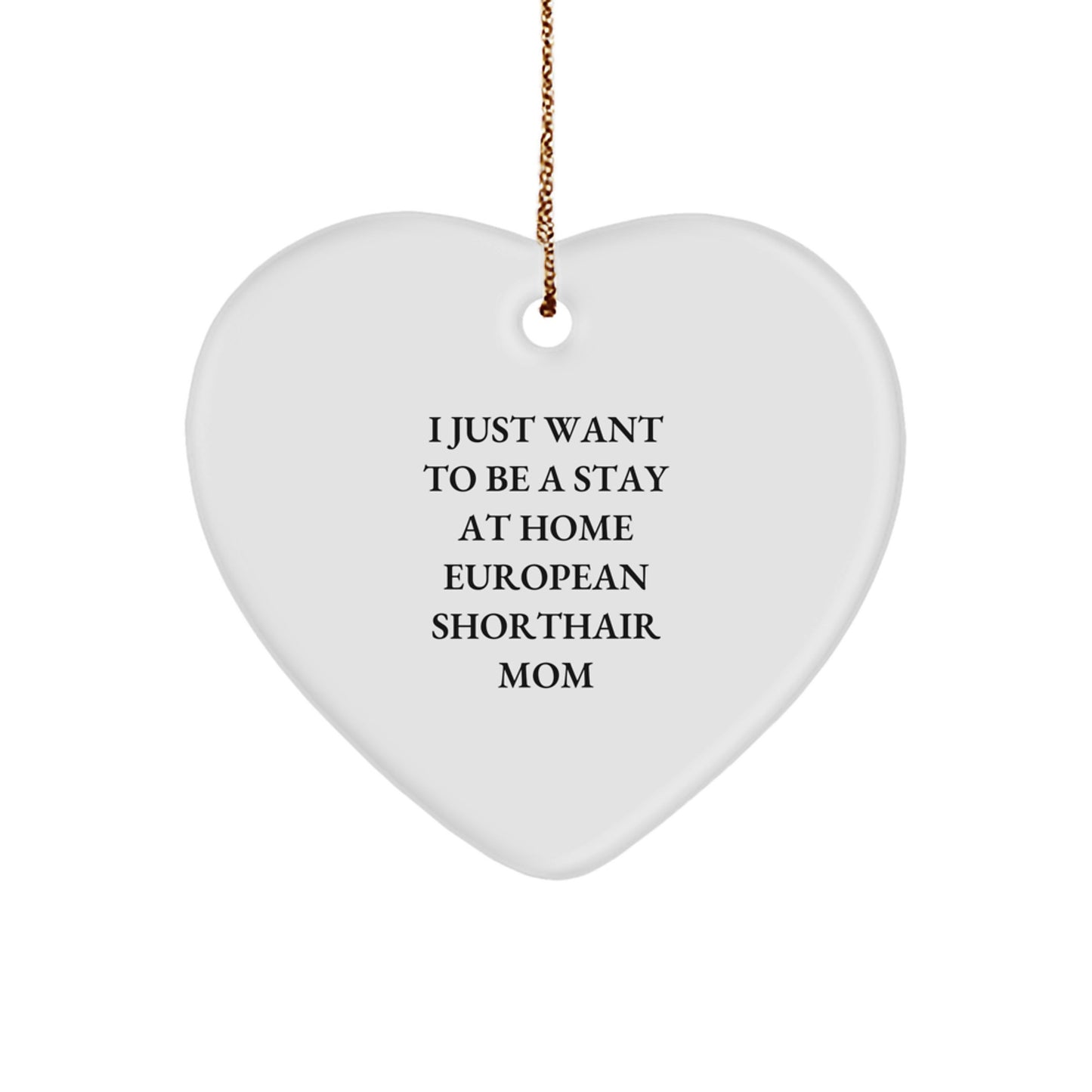Funny Gift for European Shorthair Cat Mom, Heart Ornament Christmas Unique Gifts from Mom to Mom, I Just Want To Be A Stay At Home - Image 1