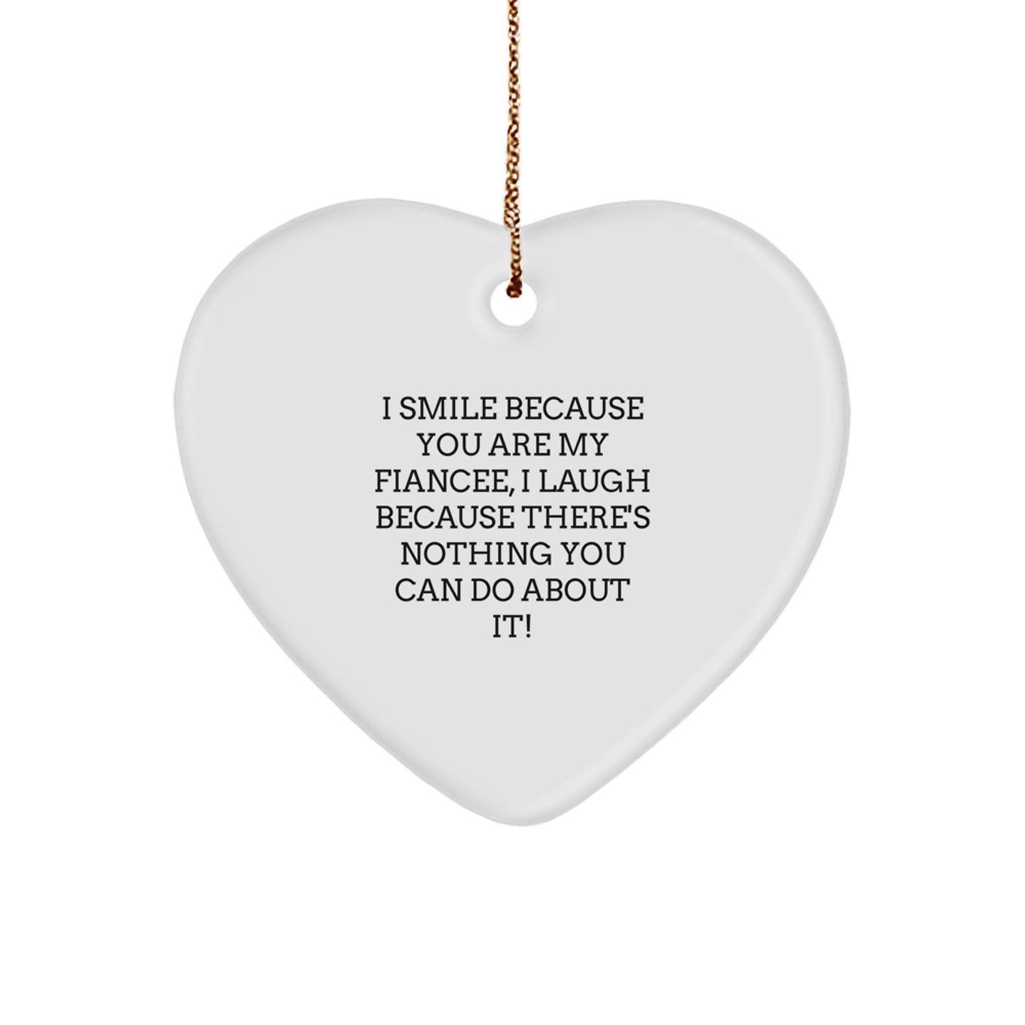 Funny Fiancee Love Gifts from Men, Unique Heart Ornament for Christmas, I Smile Because You Are My Fiancee, I Laugh Because There's Nothing You Can Do About It! - Image 1