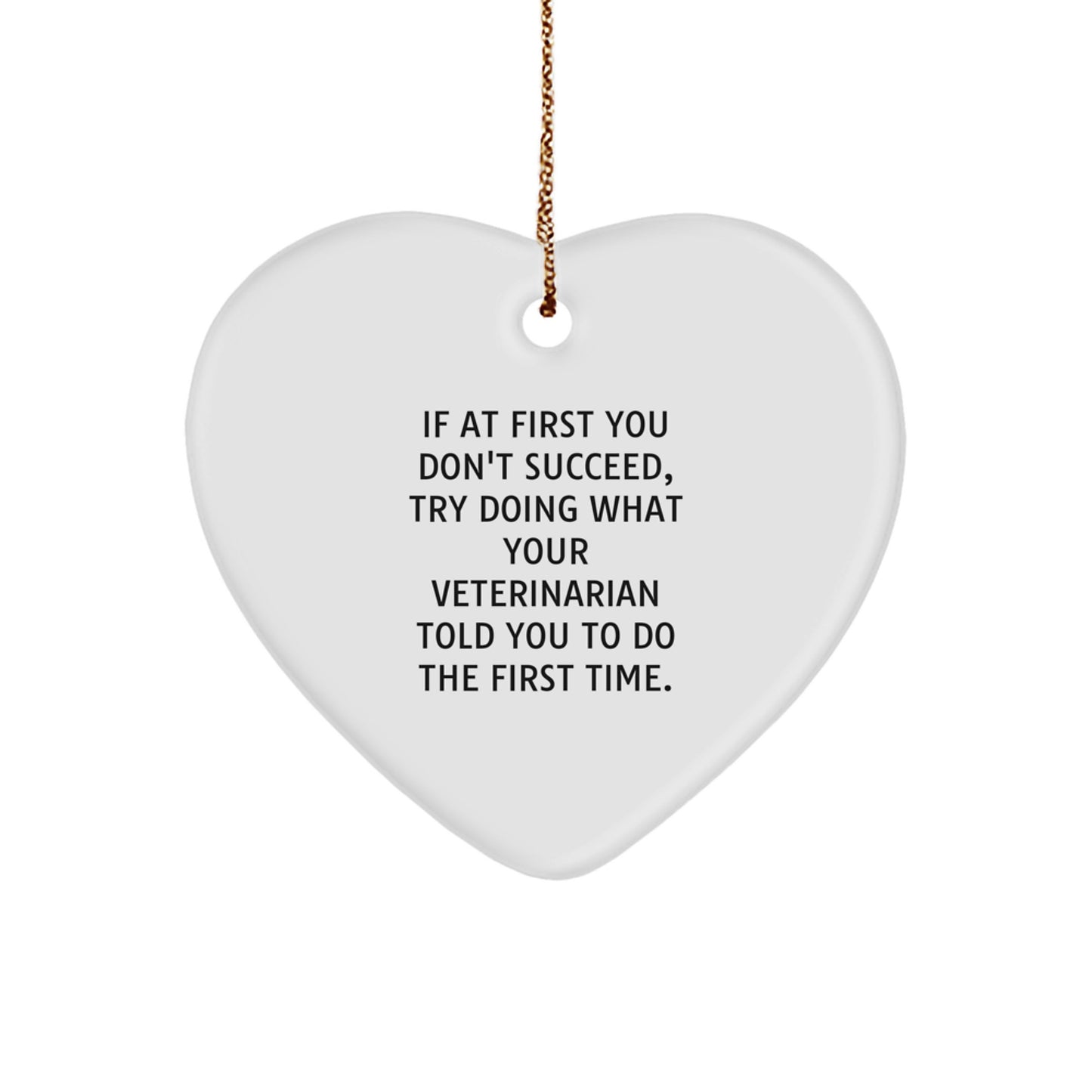 Funny Veterinarian Gifts from Friends for Christmas - Heart Ornament with 'If At First You Don't Succeed, Try Doing What Your Veterinarian Told You To Do The First Time' Quote - Image 1