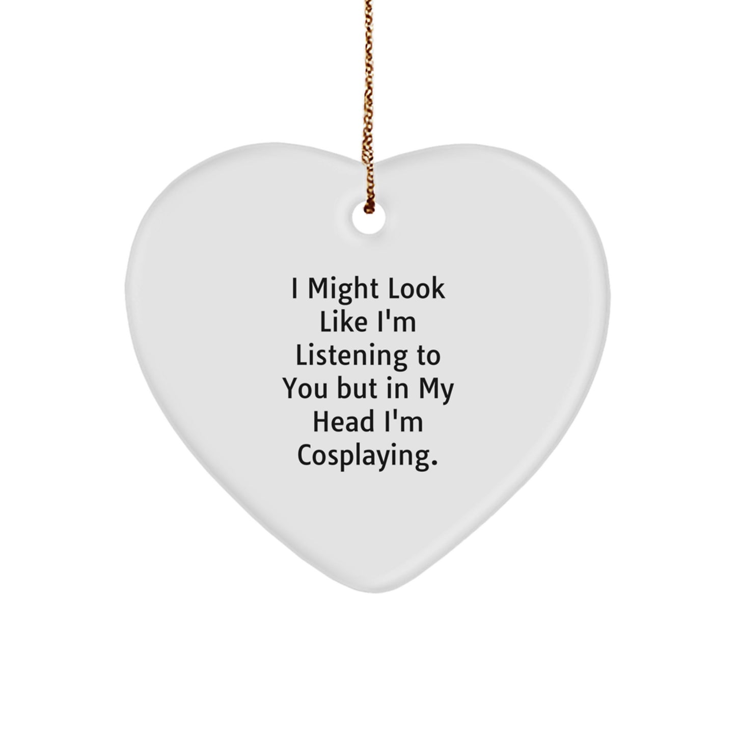 Funny Cosplaying Gifts from Friends for Cosplayers Christmas Unique Heart Ornaments - 'I Might Look Like I'm Listening To You But In My Head I'm Cosplaying.' - Image 1