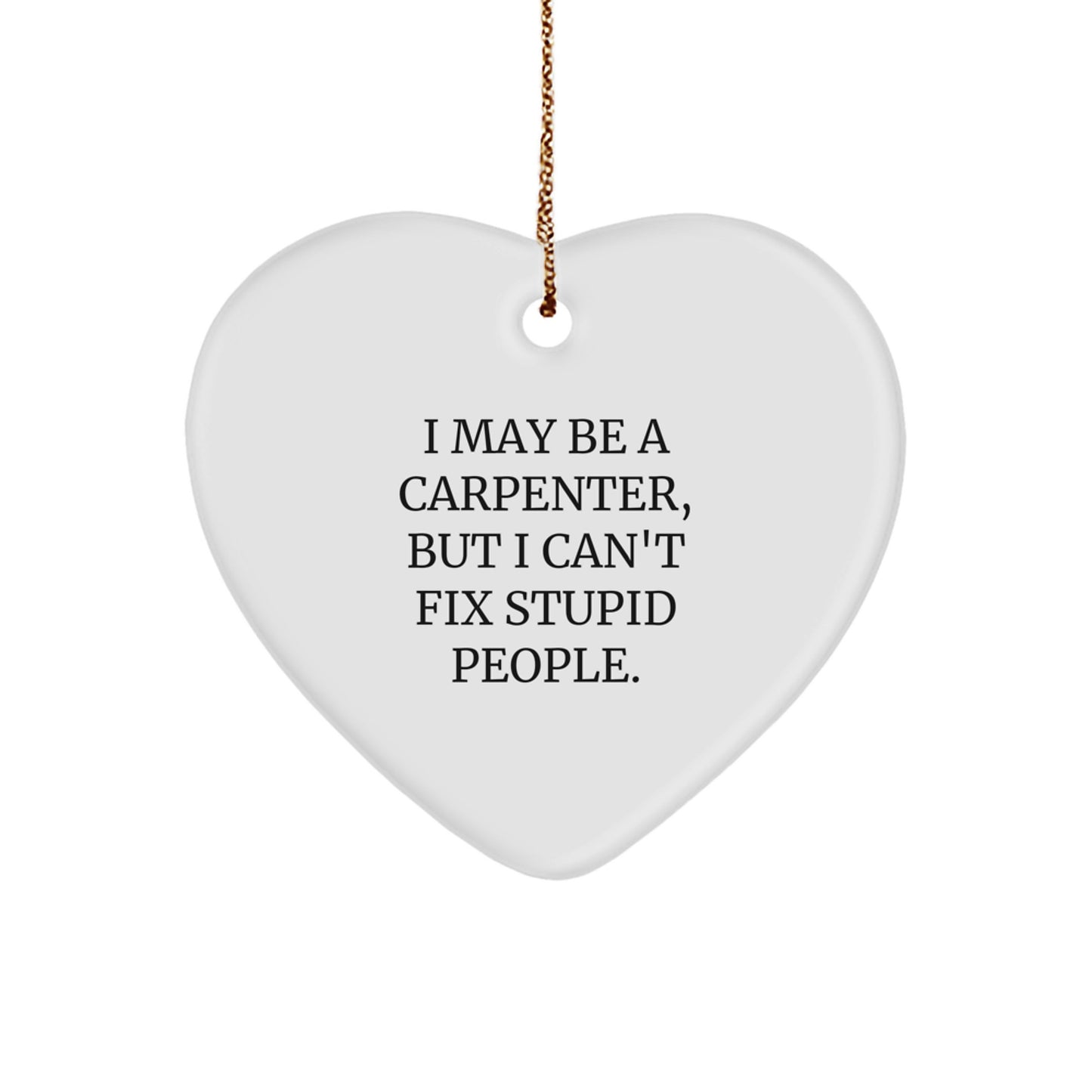 Funny Carpenter Heart Ornament Gifts from Friends for Men, Perfect Unique Christmas Unique Gifts, I May Be A Carpenter, But I Can't Fix Stupid People. - Image 1