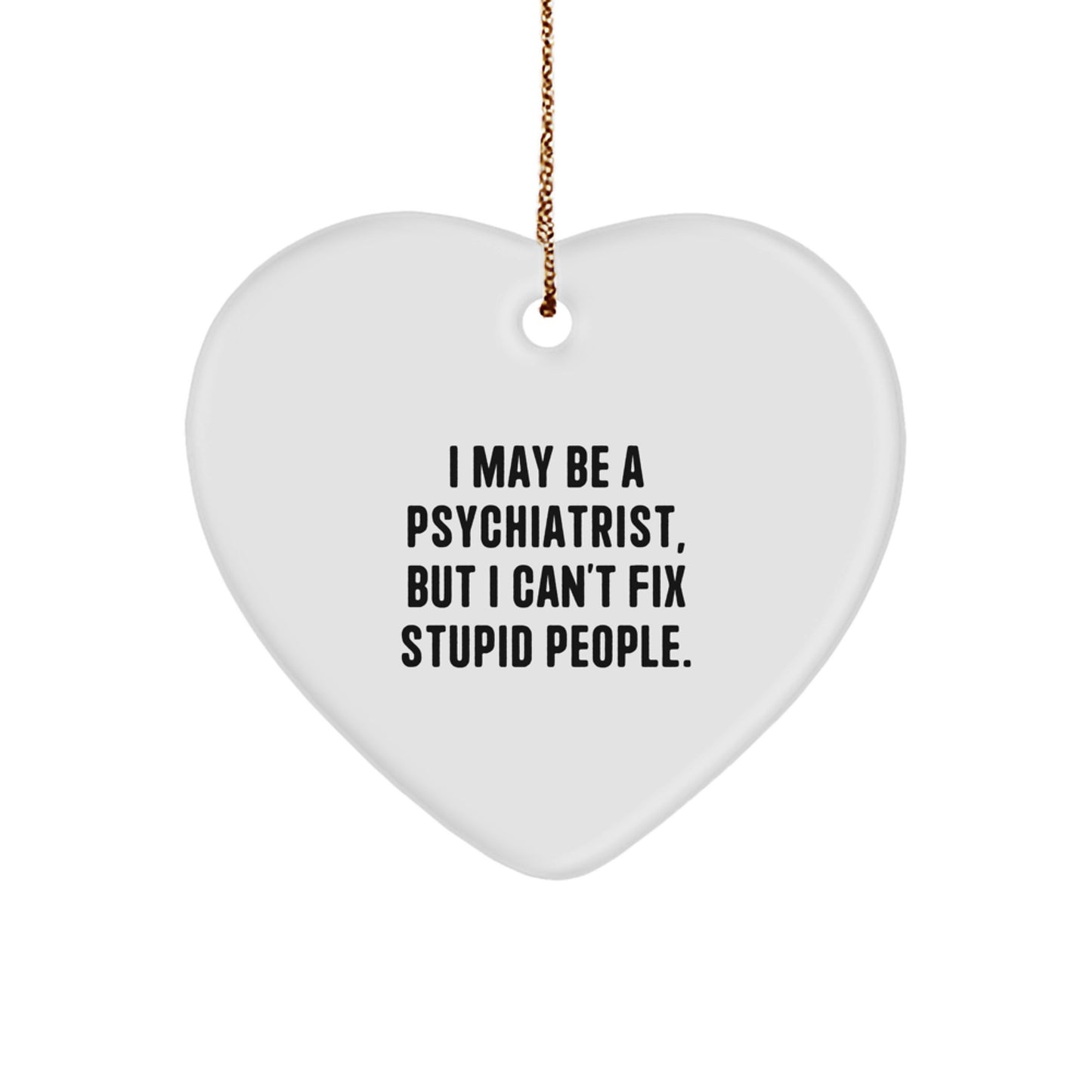 Funny Psychiatrist Heart Ornament Gifts for Men Women Friends Family, I May Be A Psychiatrist, But I Can't Fix Stupid People, Christmas Unique Gift from Men to Women - Image 1