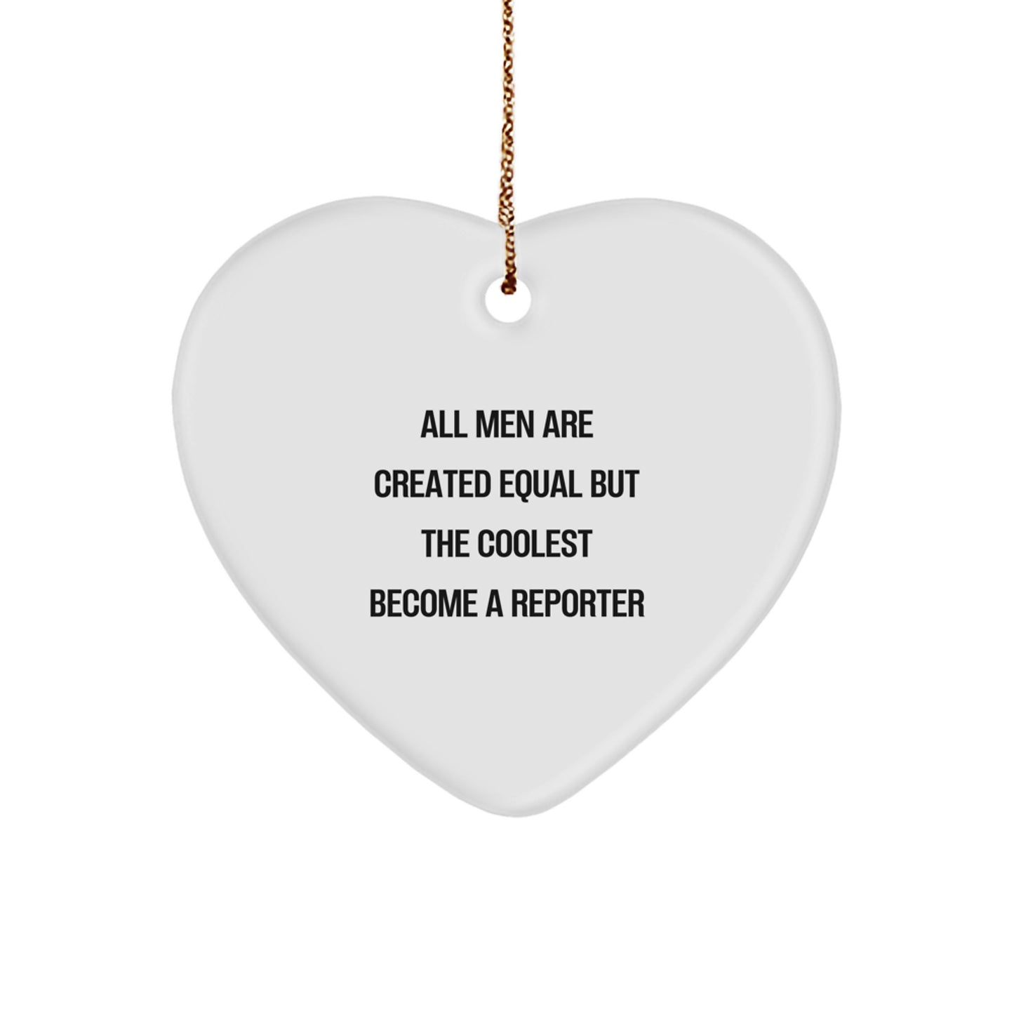 Funny Reporter Gifts from Men - Heart Ornament for Christmas with 'All Men Are Created Equal But The Coolest Become A Reporter' Quote - Image 1